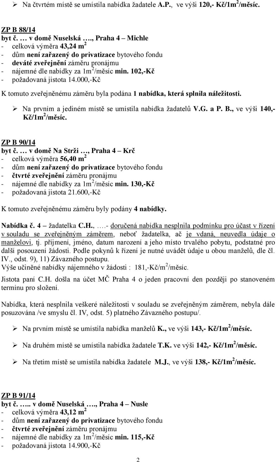 000,-Kč K tomuto zveřejněnému záměru byla podána 1 nabídka, která splnila náležitosti. Na prvním a jediném místě se umístila nabídka žadatelů V.G. a P. B., ve výši 140,- Kč/1m 2 /měsíc.