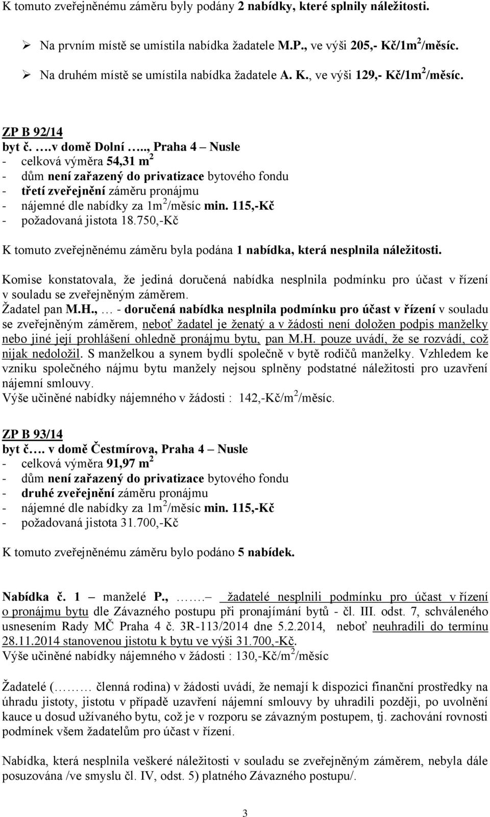 ., Praha 4 Nusle - celková výměra 54,31 m 2 - třetí zveřejnění záměru pronájmu - požadovaná jistota 18.750,-Kč K tomuto zveřejněnému záměru byla podána 1 nabídka, která nesplnila náležitosti.