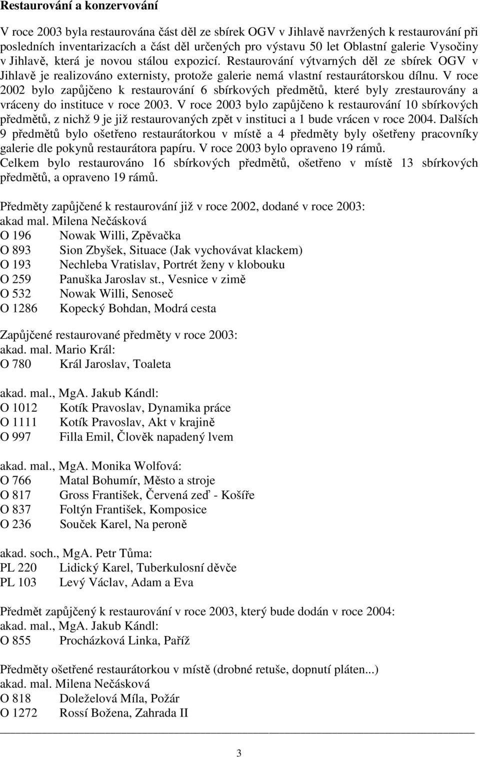 V roce 2002 bylo zapůjčeno k restaurování 6 sbírkových předmětů, které byly zrestaurovány a vráceny do instituce v roce 2003.