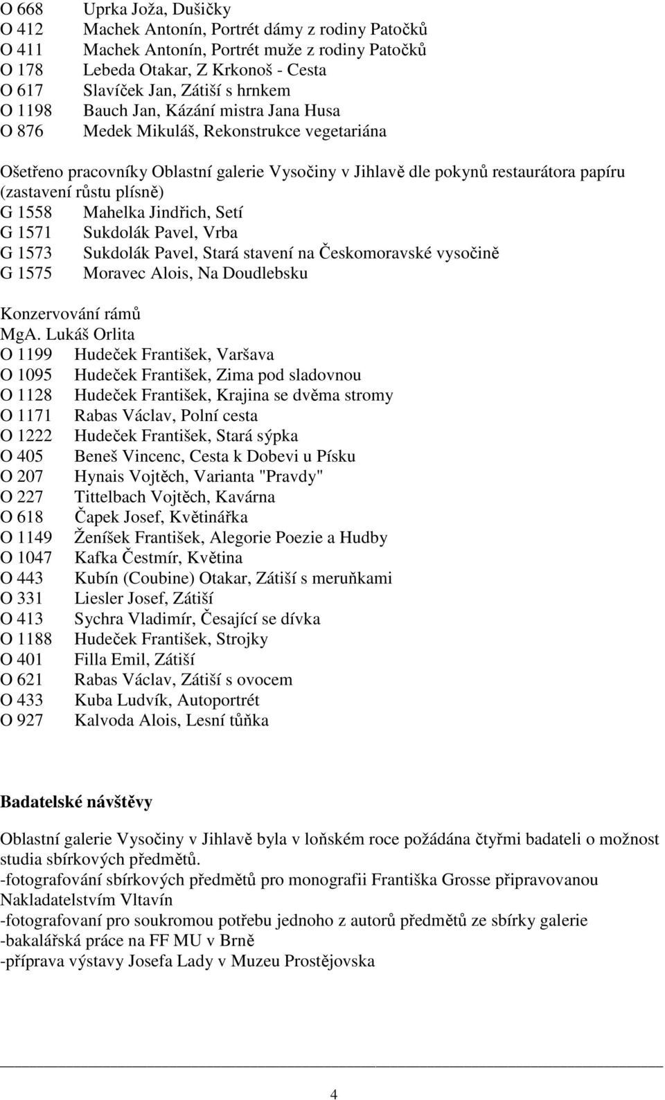 plísně) G 1558 Mahelka Jindřich, Setí G 1571 Sukdolák Pavel, Vrba G 1573 Sukdolák Pavel, Stará stavení na Českomoravské vysočině G 1575 Moravec Alois, Na Doudlebsku Konzervování rámů MgA.