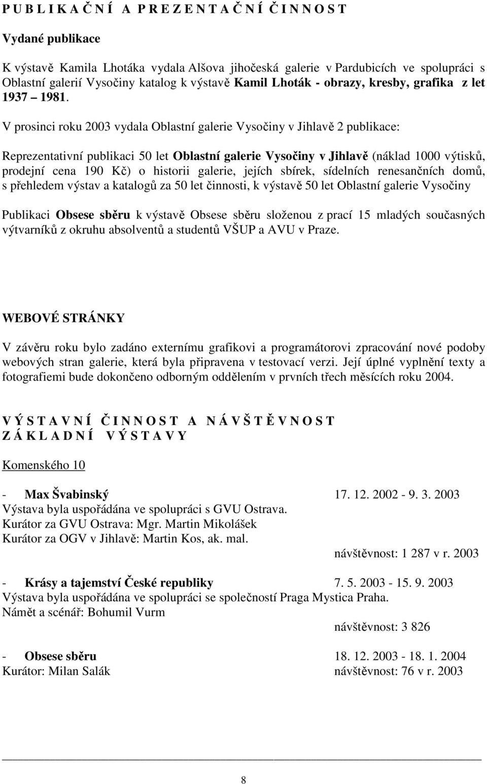 V prosinci roku 2003 vydala Oblastní galerie Vysočiny v Jihlavě 2 publikace: Reprezentativní publikaci 50 let Oblastní galerie Vysočiny v Jihlavě (náklad 1000 výtisků, prodejní cena 190 Kč) o