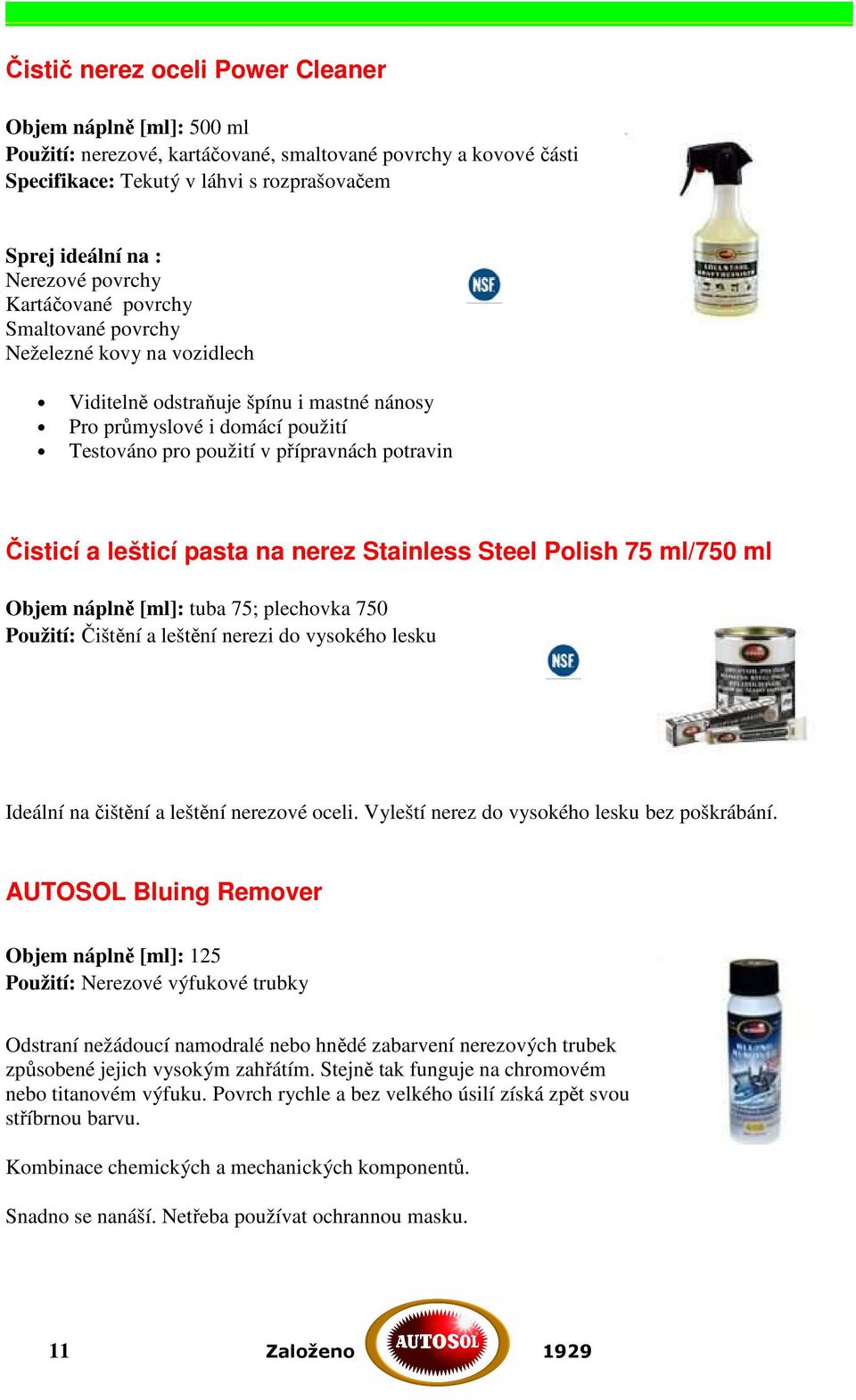 Čisticí a lešticí pasta na nerez Stainless Steel Polish 75 ml/750 ml Objem náplně [ml]: tuba 75; plechovka 750 Použití: Čištění a leštění nerezi do vysokého lesku Ideální na čištění a leštění