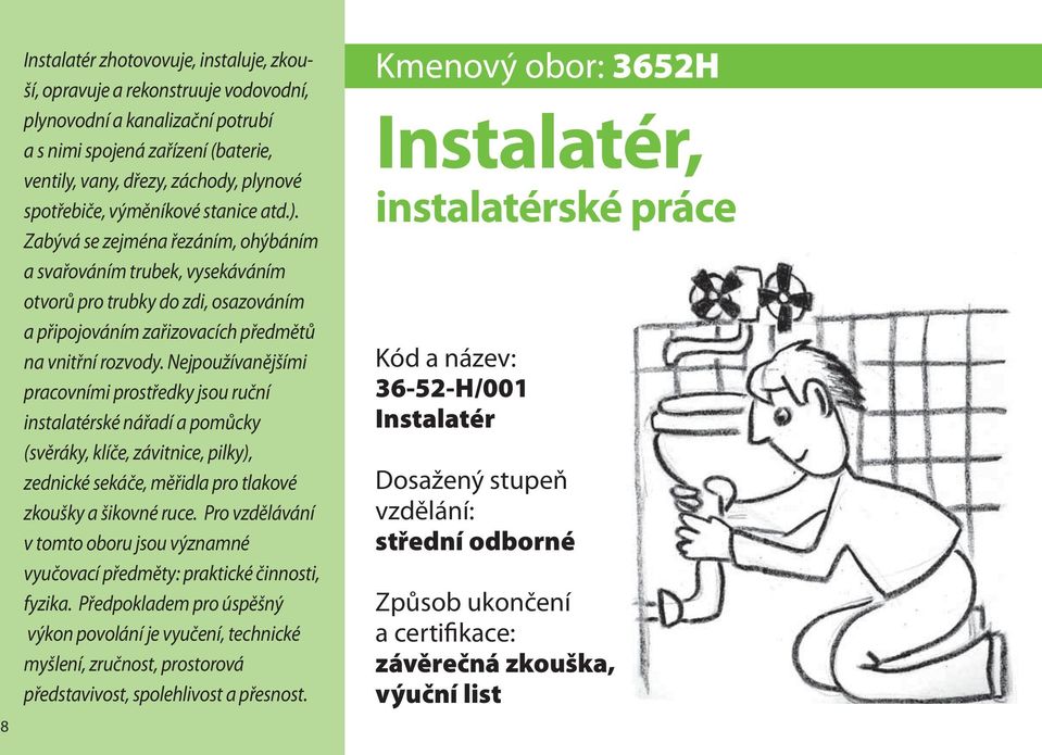 Nejpoužívanějšími pracovními prostředky jsou ruční instalatérské nářadí a pomůcky (svěráky, klíče, závitnice, pilky), zednické sekáče, měřidla pro tlakové zkoušky a šikovné ruce.