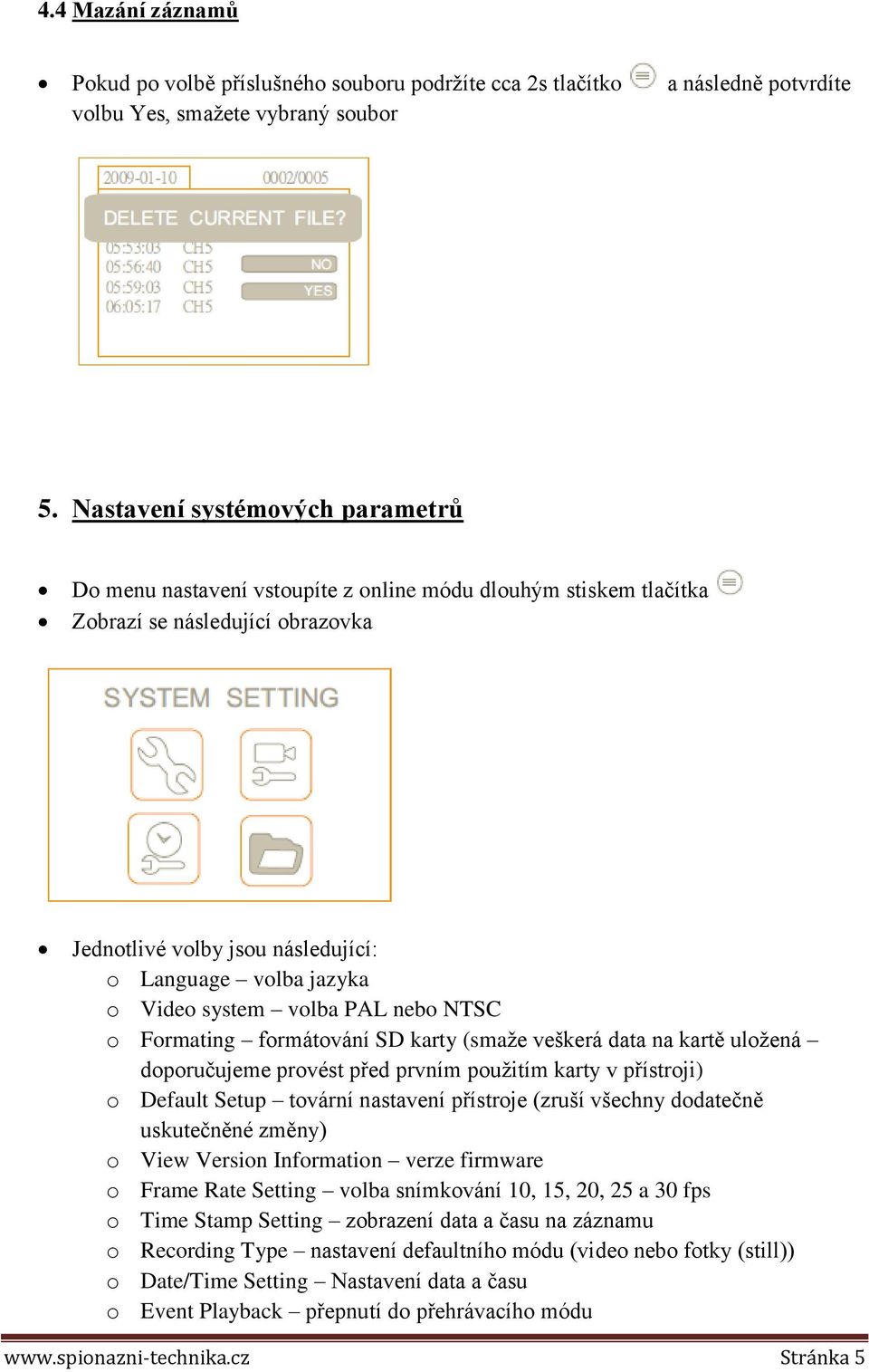 system volba PAL nebo NTSC o Formating formátování SD karty (smaže veškerá data na kartě uložená doporučujeme provést před prvním použitím karty v přístroji) o Default Setup tovární nastavení