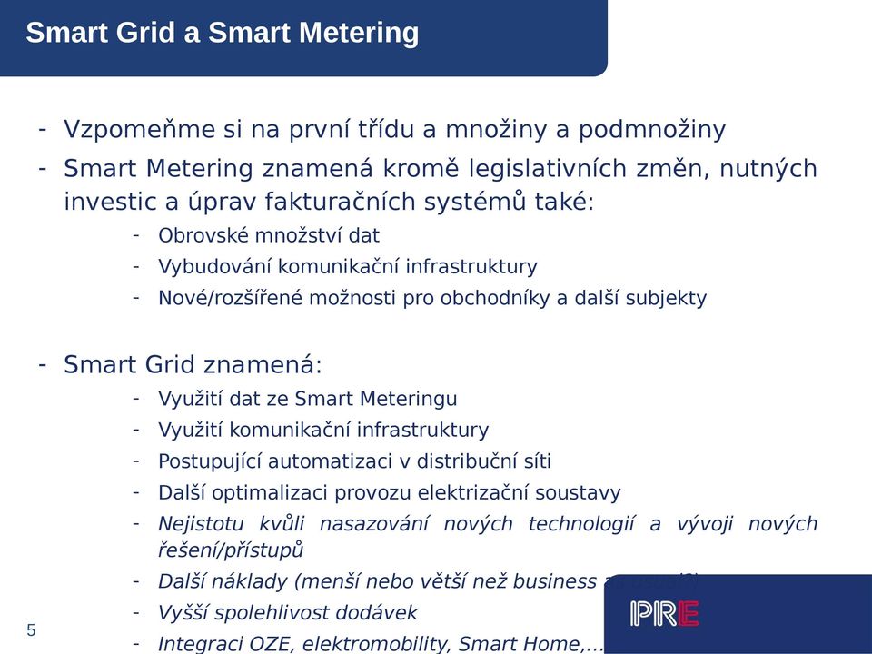 Smart Meteringu - Využití komunikační infrastruktury - Postupující automatizaci v distribuční síti - Další optimalizaci provozu elektrizační soustavy - Nejistotu kvůli