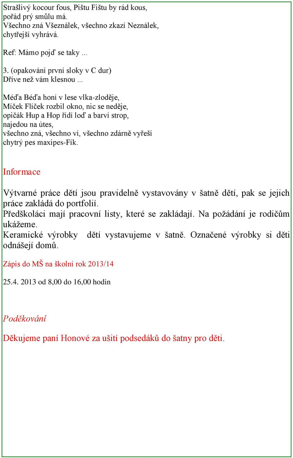 .. Méďa Béďa honí v lese vlka-zloděje, Míček Flíček rozbil okno, nic se neděje, opičák Hup a Hop řídí loď a barví strop, najedou na útes, všechno zná, všechno ví, všechno zdárně vyřeší chytrý pes