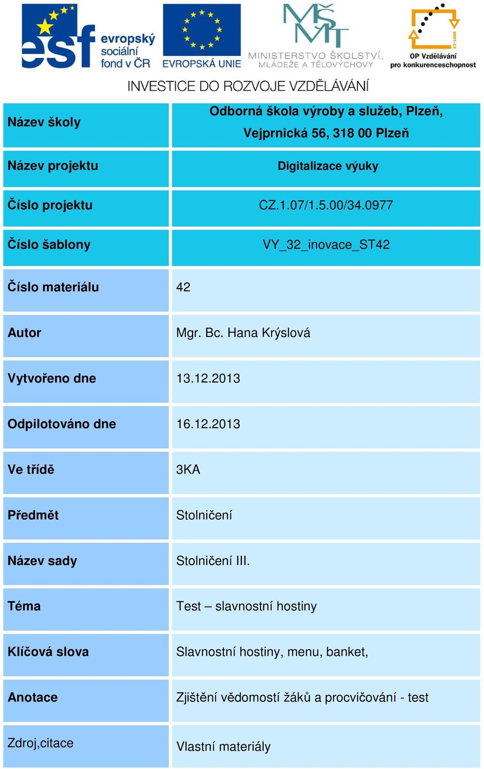 Hana Krýslová Vytvořeno dne 13.12.2013 Odpilotováno dne 16.12.2013 Ve třídě 3KA Předmět Stolničení Název sady Stolničení III.