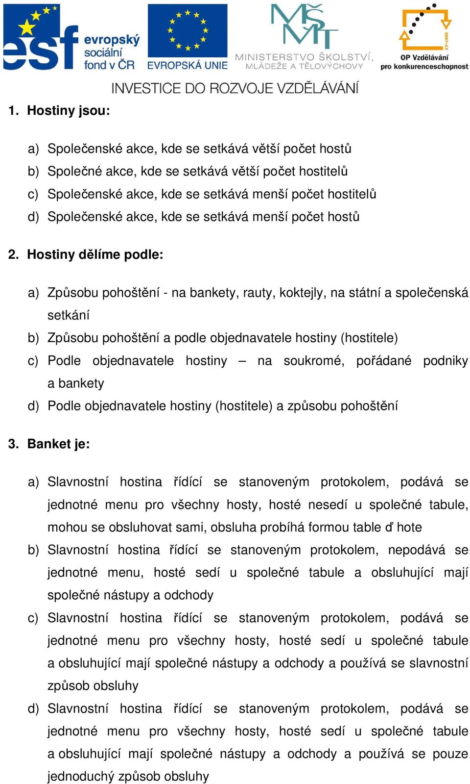 Hostiny dělíme podle: a) Způsobu pohoštění - na bankety, rauty, koktejly, na státní a společenská setkání b) Způsobu pohoštění a podle objednavatele hostiny (hostitele) c) Podle objednavatele hostiny