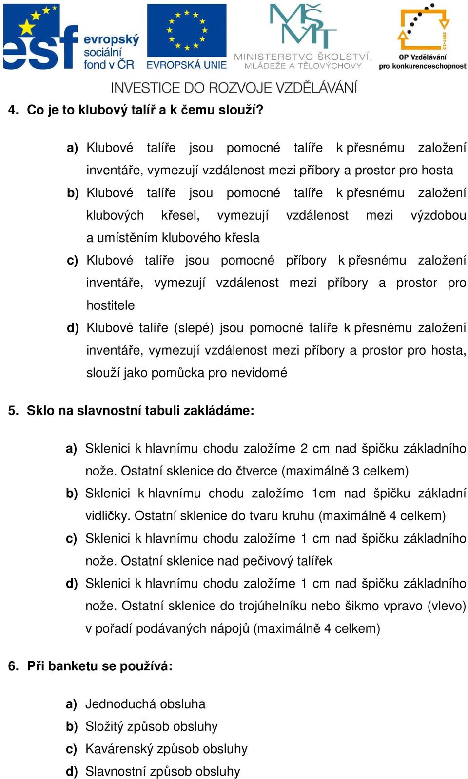 vymezují vzdálenost mezi výzdobou a umístěním klubového křesla c) Klubové talíře jsou pomocné příbory k přesnému založení inventáře, vymezují vzdálenost mezi příbory a prostor pro hostitele d)