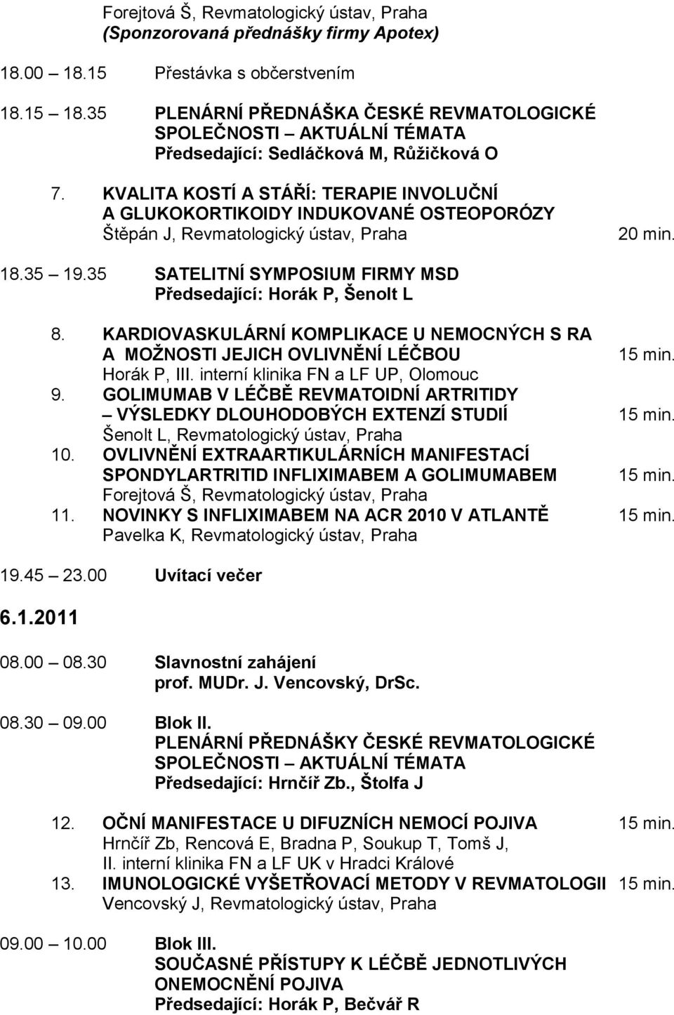 KVALITA KOSTÍ A STÁŘÍ: TERAPIE INVOLUČNÍ A GLUKOKORTIKOIDY INDUKOVANÉ OSTEOPORÓZY Štěpán J, Revmatologický ústav, Praha 18.35 19.35 SATELITNÍ SYMPOSIUM FIRMY MSD Předsedající: Horák P, Šenolt L 8.