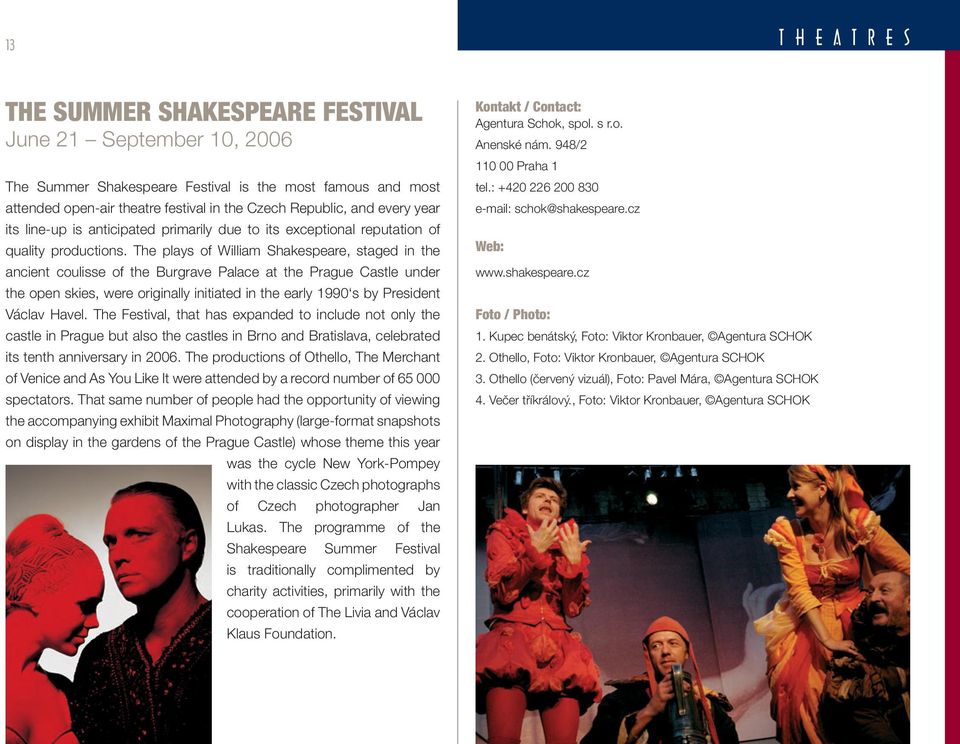 The plays of William Shakespeare, staged in the ancient coulisse of the Burgrave Palace at the Prague Castle under the open skies, were originally initiated in the early 1990 s by President Václav