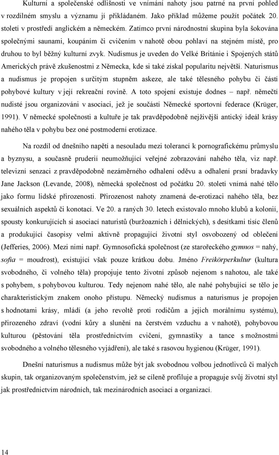 Zatímco první národnostní skupina byla šokována společnými saunami, koupáním či cvičením v nahotě obou pohlaví na stejném místě, pro druhou to byl běžný kulturní zvyk.