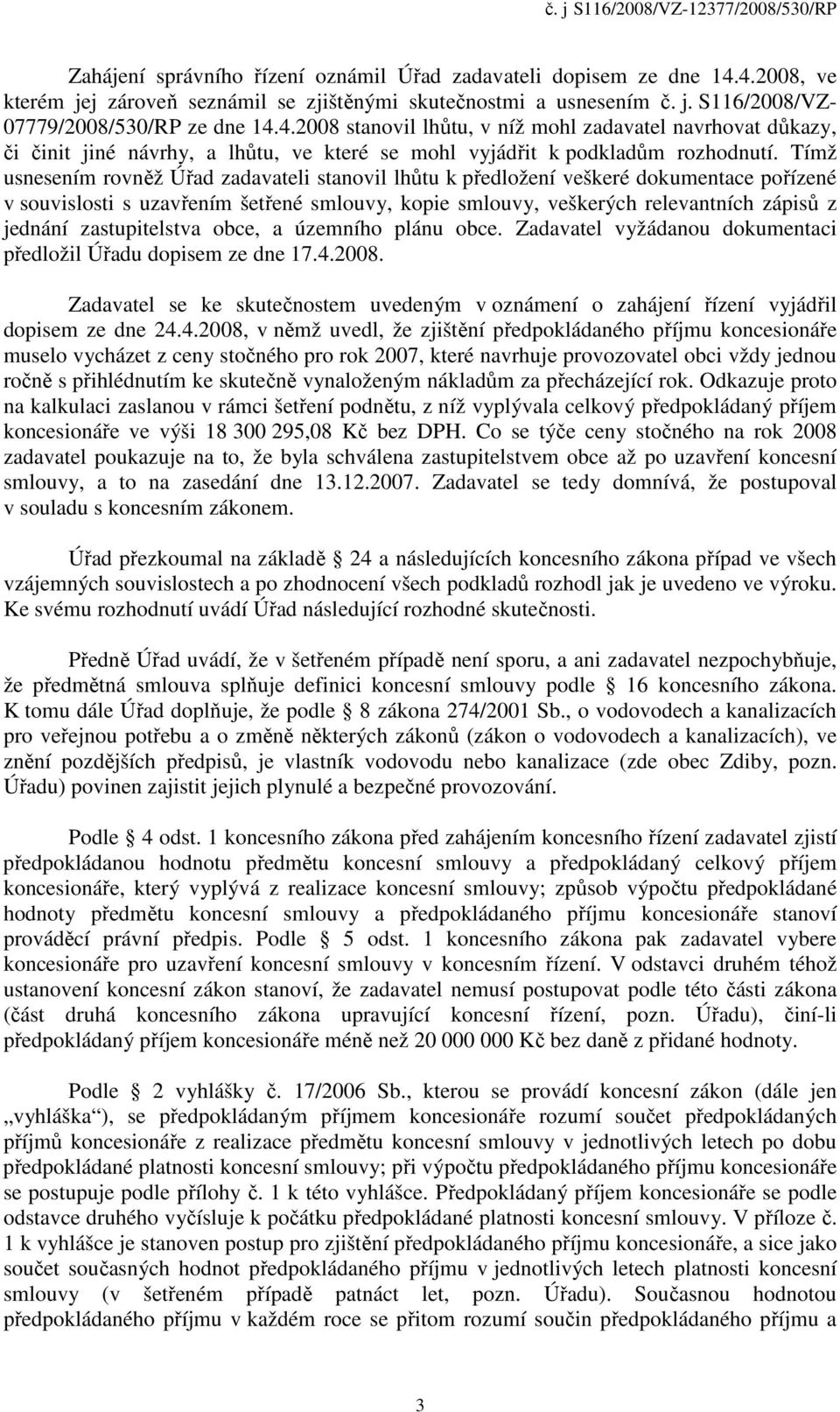 Tímž usnesením rovněž Úřad zadavateli stanovil lhůtu k předložení veškeré dokumentace pořízené v souvislosti s uzavřením šetřené smlouvy, kopie smlouvy, veškerých relevantních zápisů z jednání