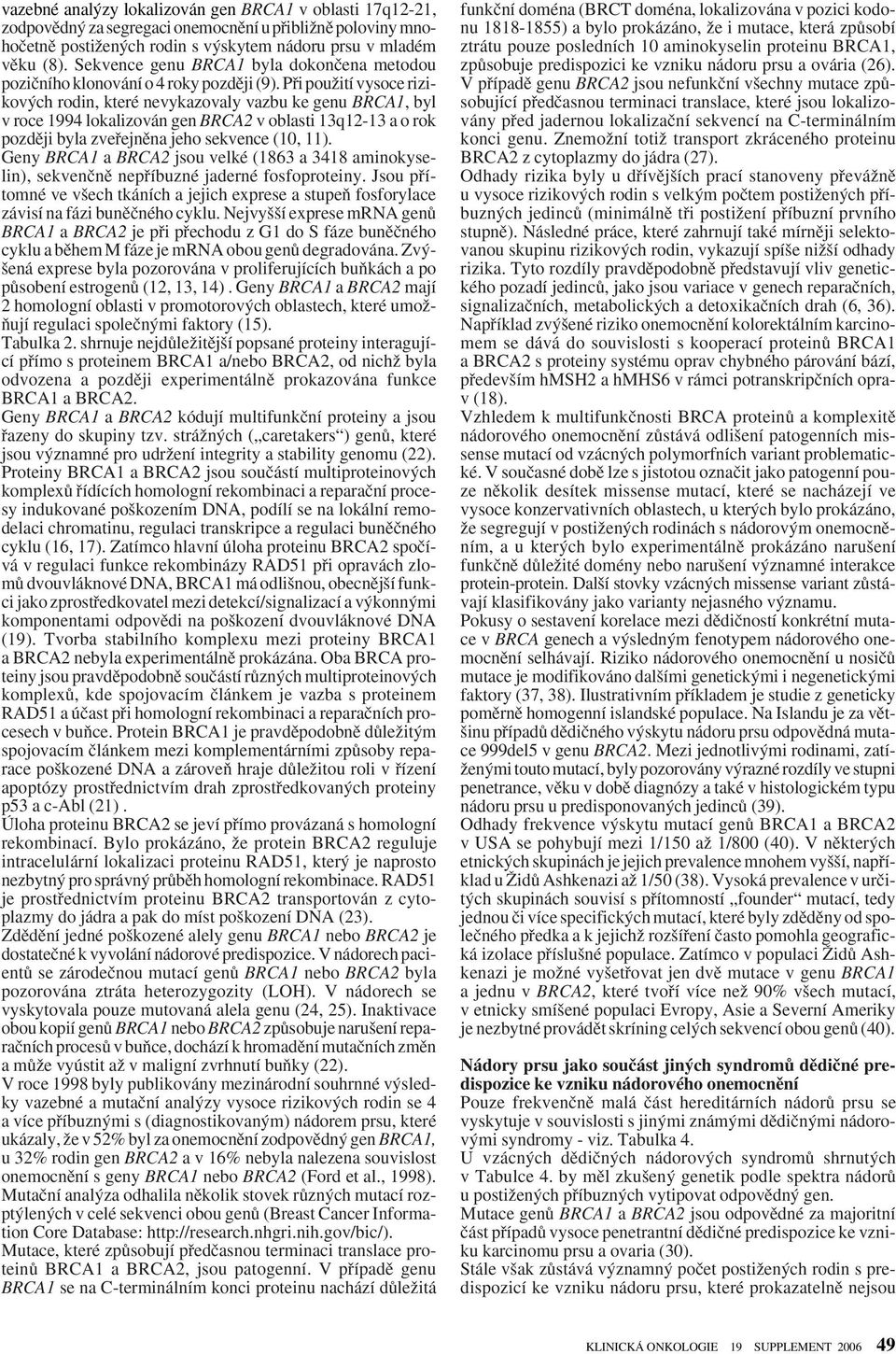 Pfii pouïití vysoce rizikov ch rodin, které nevykazovaly vazbu ke genu BRCA1, byl v roce 1994 lokalizován gen BRCA2 v oblasti 13q12-13 a o rok pozdûji byla zvefiejnûna jeho sekvence (10, 11).