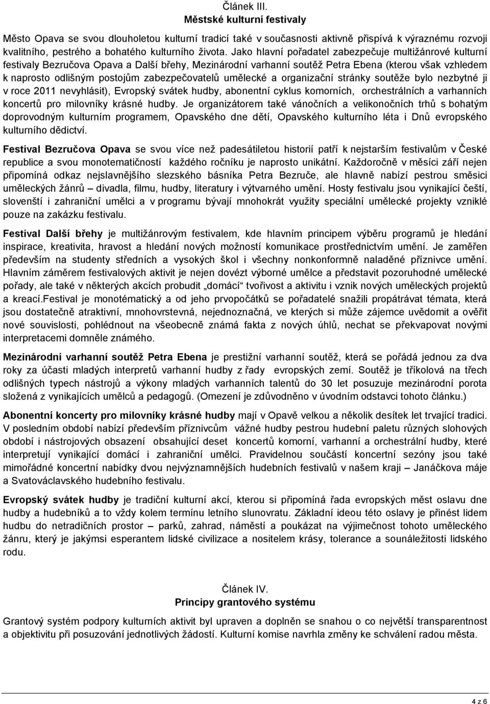 zabezpečovatelů umělecké a organizační stránky soutěže bylo nezbytné ji v roce 2011 nevyhlásit), Evropský svátek hudby, abonentní cyklus komorních, orchestrálních a varhanních koncertů pro milovníky