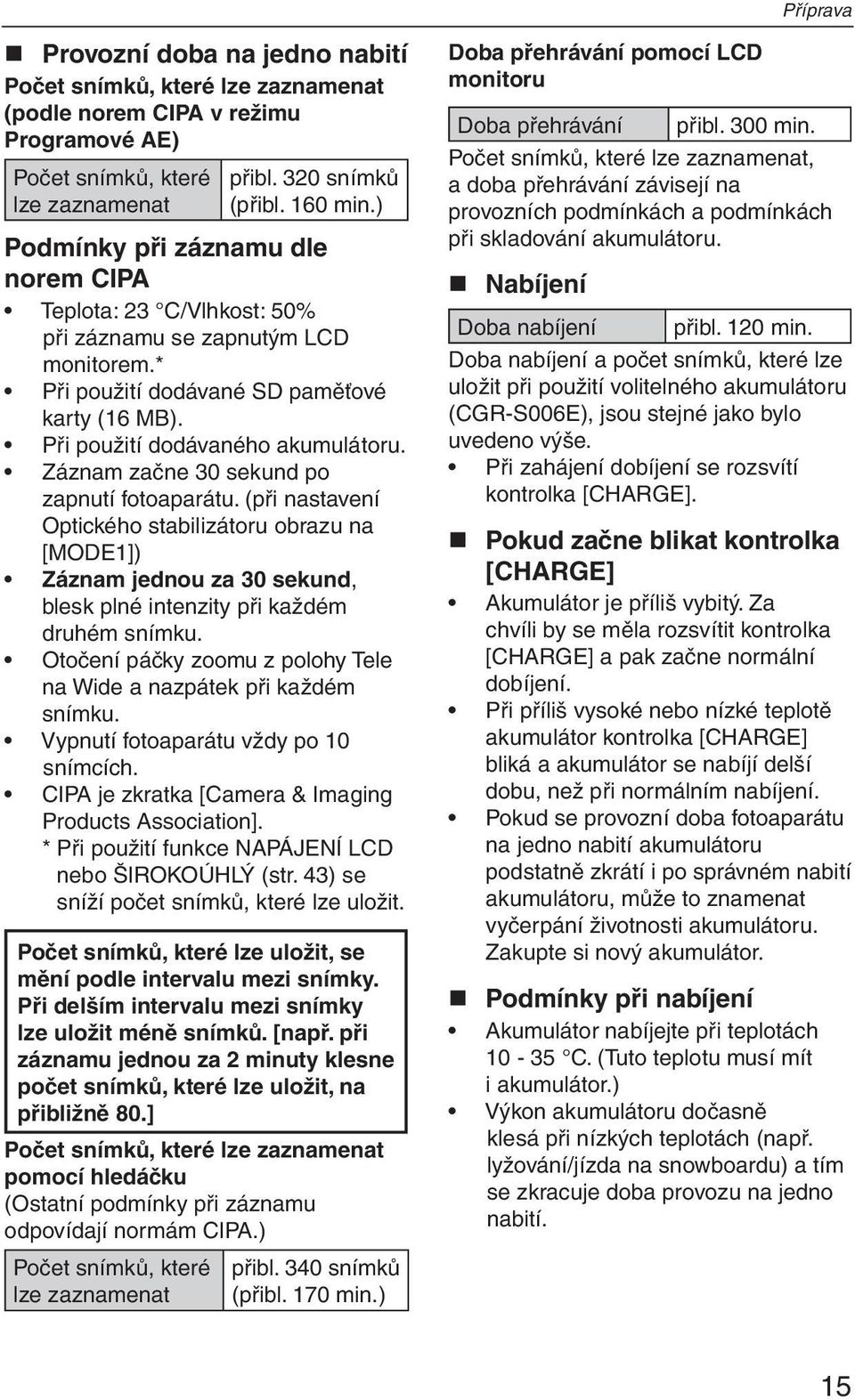 Záznam začne 30 sekund po zapnutí fotoaparátu. (při nastavení Optického stabilizátoru obrazu na [MODE1]) Záznam jednou za 30 sekund, blesk plné intenzity při každém druhém snímku.