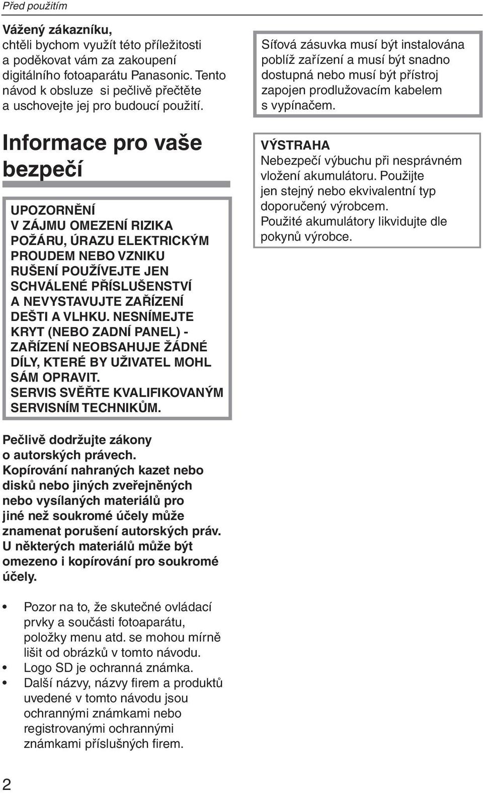 Informace pro vaše bezpečí UPOZORNĚNÍ V ZÁJMU OMEZENÍ RIZIKA POŽÁRU, ÚRAZU ELEKTRICKÝM PROUDEM NEBO VZNIKU RUŠENÍ POUŽÍVEJTE JEN SCHVÁLENÉ PŘÍSLUŠENSTVÍ A NEVYSTAVUJTE ZAŘÍZENÍ DEŠTI A VLHKU.