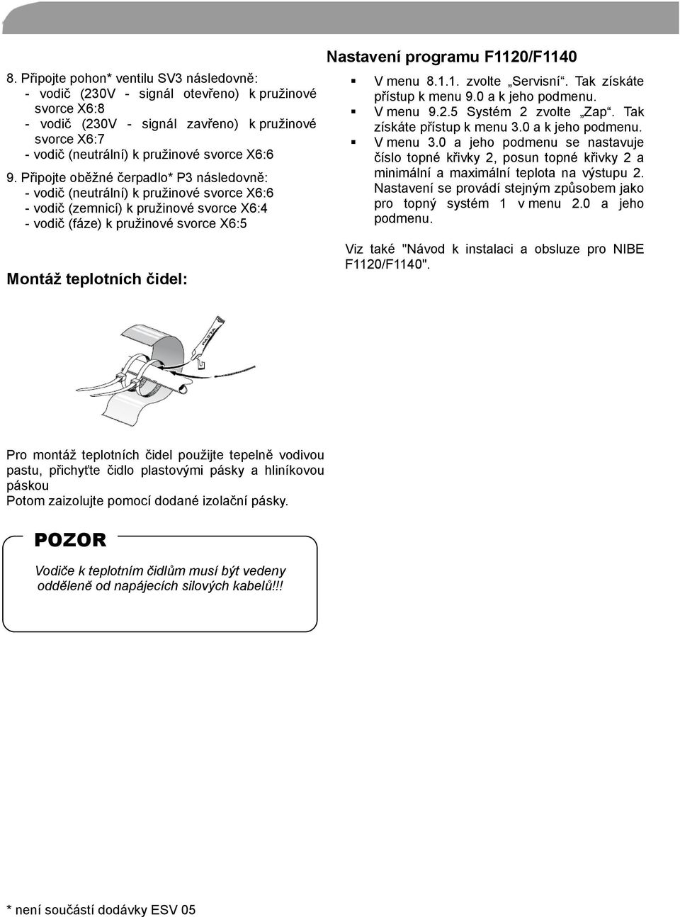 Nastavení programu F1120/F1140 V menu 8.1.1. zvolte Servisní. Tak získáte přístup k menu 9.0 a k jeho podmenu. V menu 9.2.5 Systém 2 zvolte Zap. Tak získáte přístup k menu 3.0 a k jeho podmenu. V menu 3.