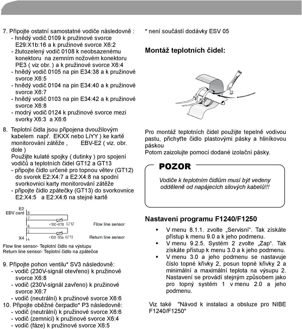 ) a k pružinové svorce X6:4 - hnědý vodič 0105 na pin E34:38 a k pružinové svorce X6:5 - hnědý vodič 0104 na pin E34:40 a k pružinové svorce X6:7 - hnědý vodič 0103 na pin E34:42 a k pružinové svorce