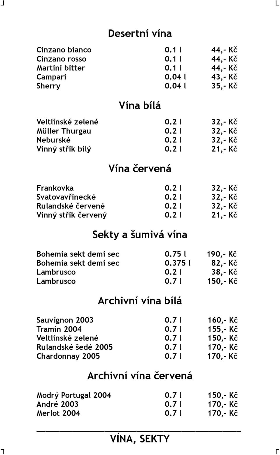 2 l 21,- Kč Sekty a šumivá vína Bohemia sekt demi sec 0.75 l 190,- Kč Bohemia sekt demi sec 0.375 l 82,- Kč Lambrusco 0.2 l 38,- Kč Lambrusco 0.7 l 150,- Kč Archivní vína bílá Sauvignon 2003 0.