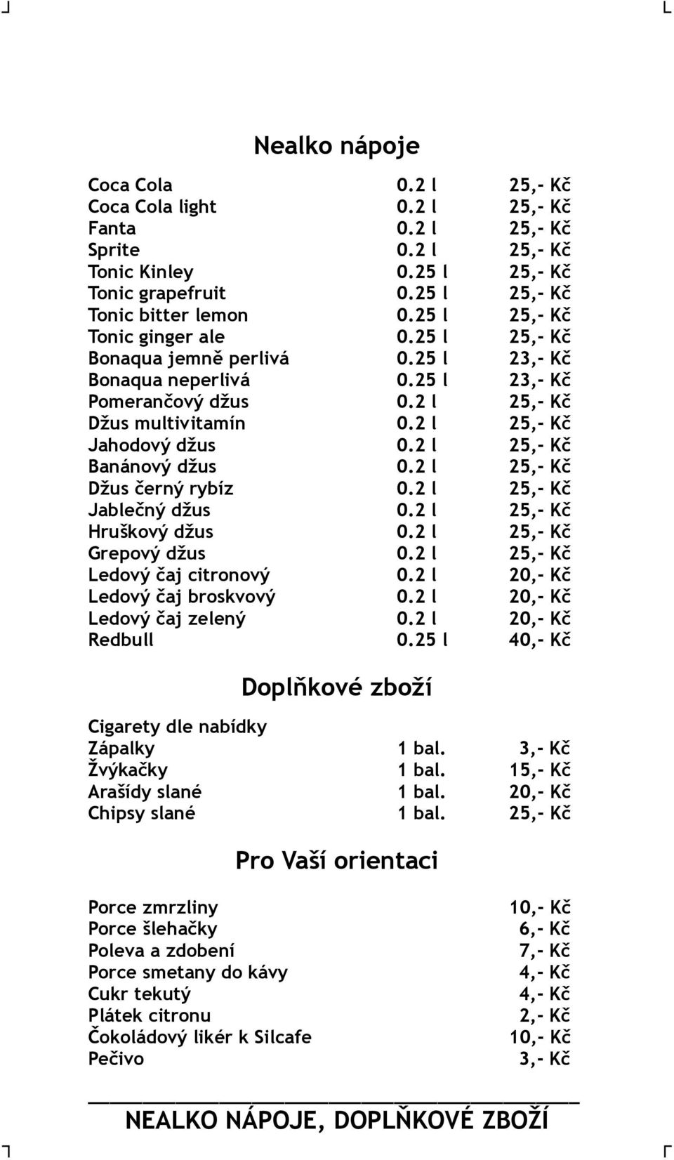 2 l 25,- Kč Banánový džus 0.2 l 25,- Kč Džus černý rybíz 0.2 l 25,- Kč Jablečný džus 0.2 l 25,- Kč Hruškový džus 0.2 l 25,- Kč Grepový džus 0.2 l 25,- Kč Ledový čaj citronový 0.