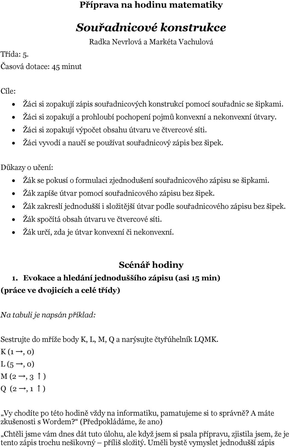 Žáci si zopakují výpočet obsahu útvaru ve čtvercové síti. Žáci vyvodí a naučí se používat souřadnicový zápis bez šipek.