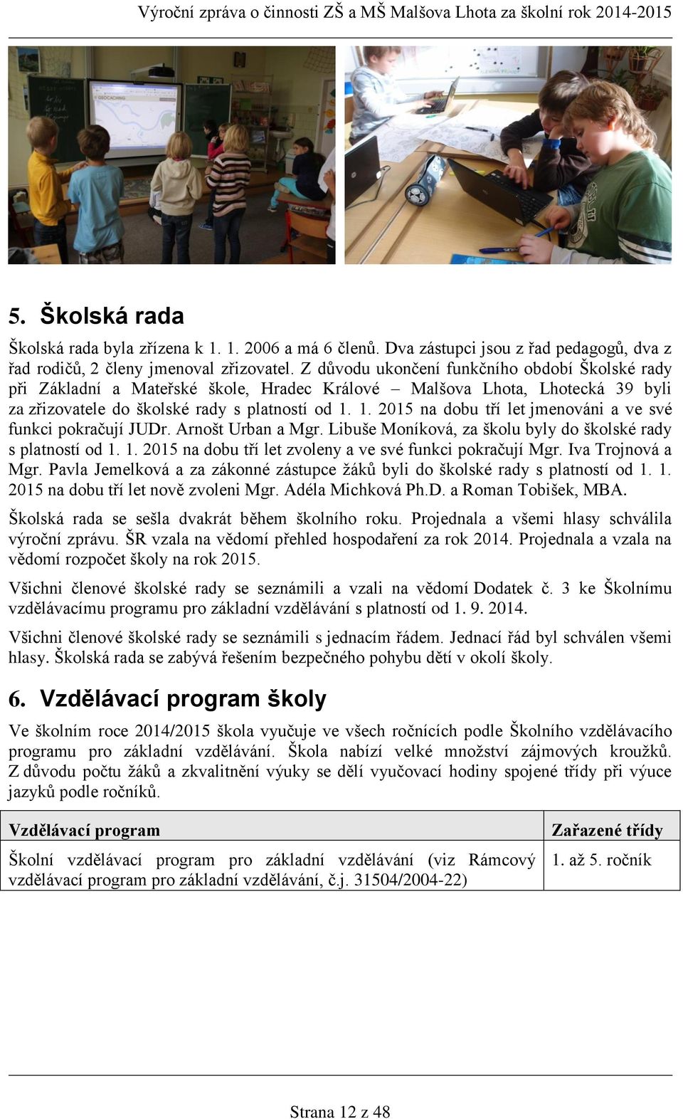 1. 2015 na dobu tří let jmenováni a ve své funkci pokračují JUDr. Arnošt Urban a Mgr. Libuše Moníková, za školu byly do školské rady s platností od 1.