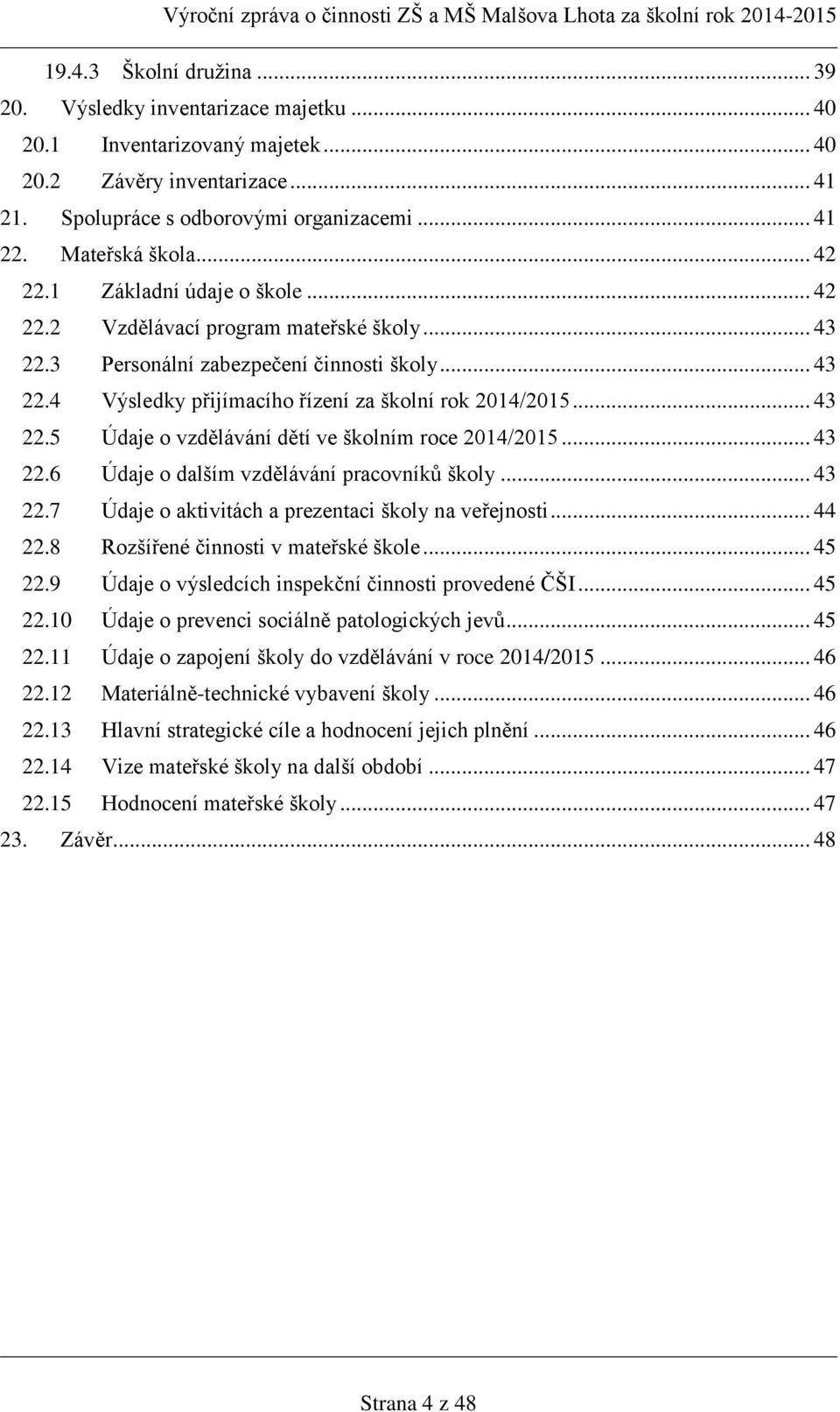 .. 43 22.5 Údaje o vzdělávání dětí ve školním roce 2014/2015... 43 22.6 Údaje o dalším vzdělávání pracovníků školy... 43 22.7 Údaje o aktivitách a prezentaci školy na veřejnosti... 44 22.