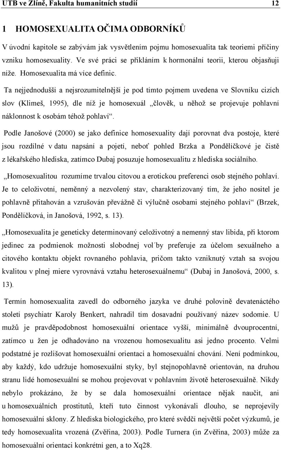 Ta nejjednodušší a nejsrozumitelnější je pod tímto pojmem uvedena ve Slovníku cizích slov (Klimeš, 1995), dle níž je homosexuál člověk, u něhož se projevuje pohlavní náklonnost k osobám téhož pohlaví.