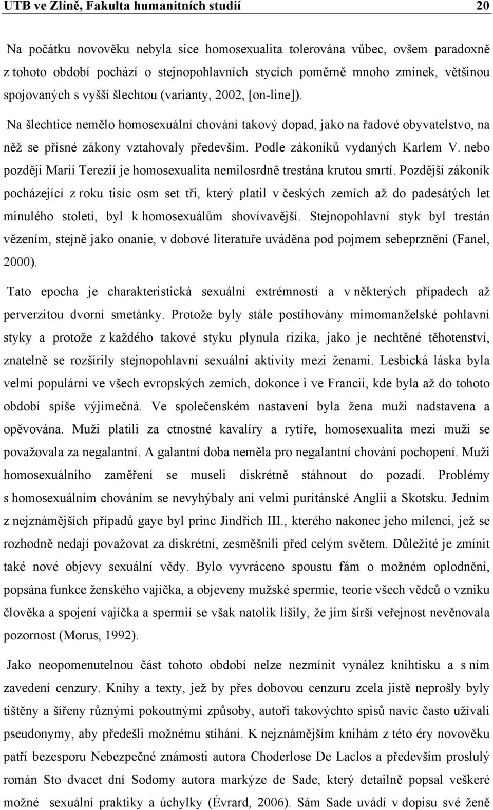 Podle zákoníků vydaných Karlem V. nebo později Marií Terezií je homosexualita nemilosrdně trestána krutou smrtí.