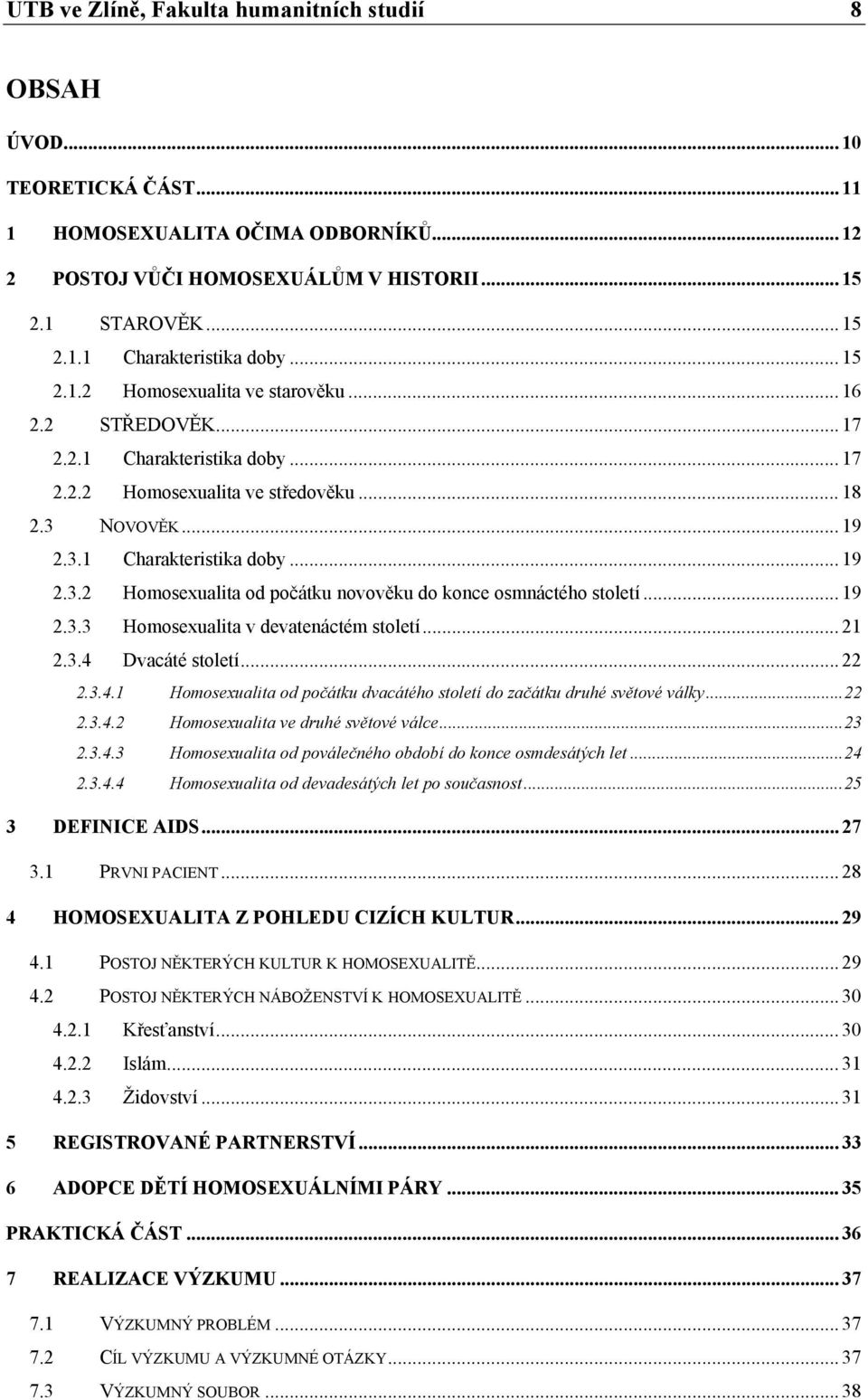 NOVOVĚK... 19 2.3.1 Charakteristika doby... 19 2.3.2 Homosexualita od počátku novověku do konce osmnáctého století... 19 2.3.3 Homosexualita v devatenáctém století... 21 2.3.4 Dvacáté století... 22 2.