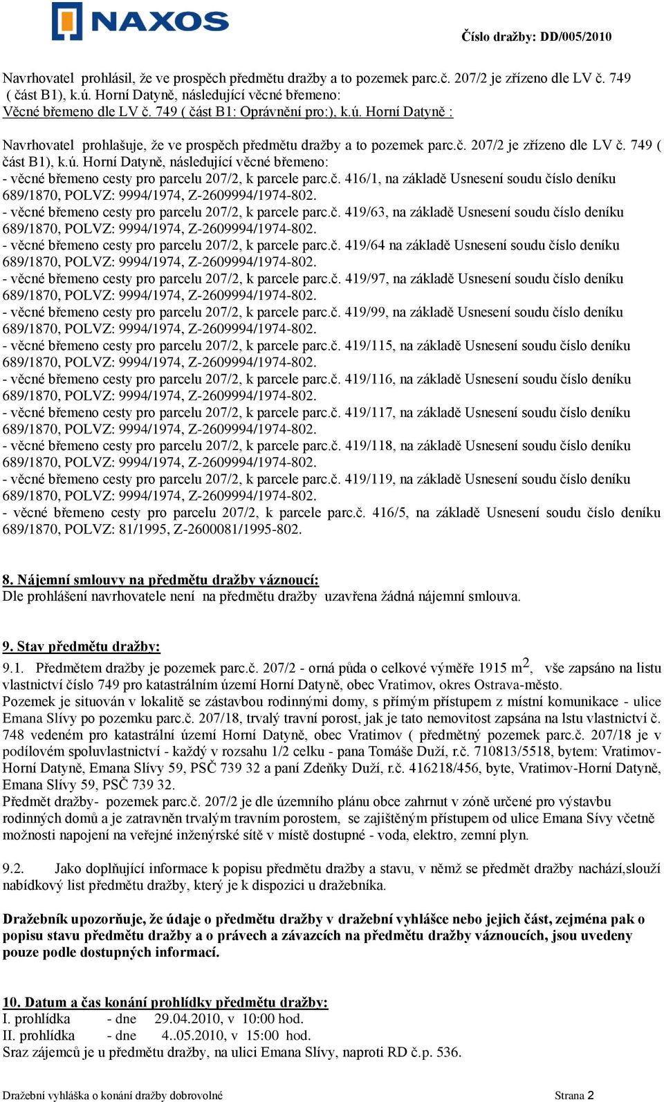 č. 416/1, na základě Usnesení soudu číslo deníku - věcné břemeno cesty pro parcelu 207/2, k parcele parc.č. 419/63, na základě Usnesení soudu číslo deníku - věcné břemeno cesty pro parcelu 207/2, k parcele parc.