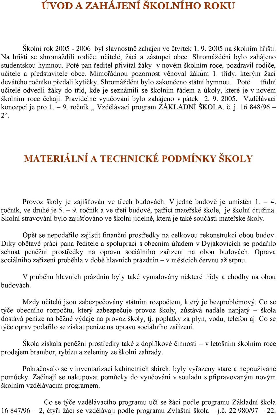 třídy, kterým ţáci devátého ročníku předali kytičky. Shromáţdění bylo zakončeno státní hymnou.