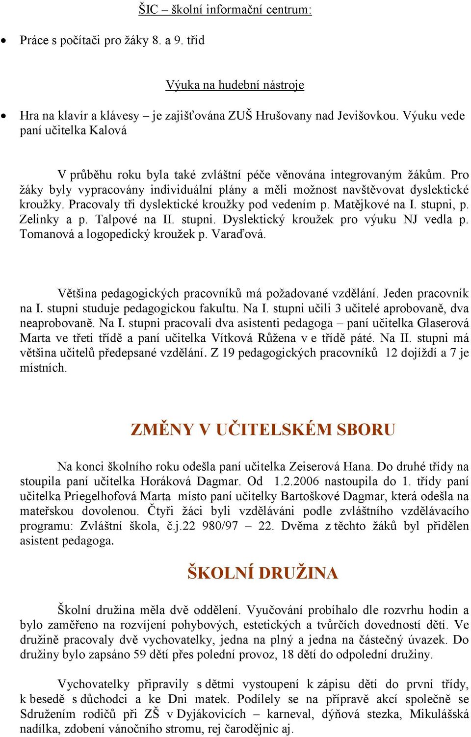 Pracovaly tři dyslektické krouţky pod vedením p. Matějkové na I. stupni, p. Zelinky a p. Talpové na II. stupni. Dyslektický krouţek pro výuku NJ vedla p. Tomanová a logopedický krouţek p. Varaďová.