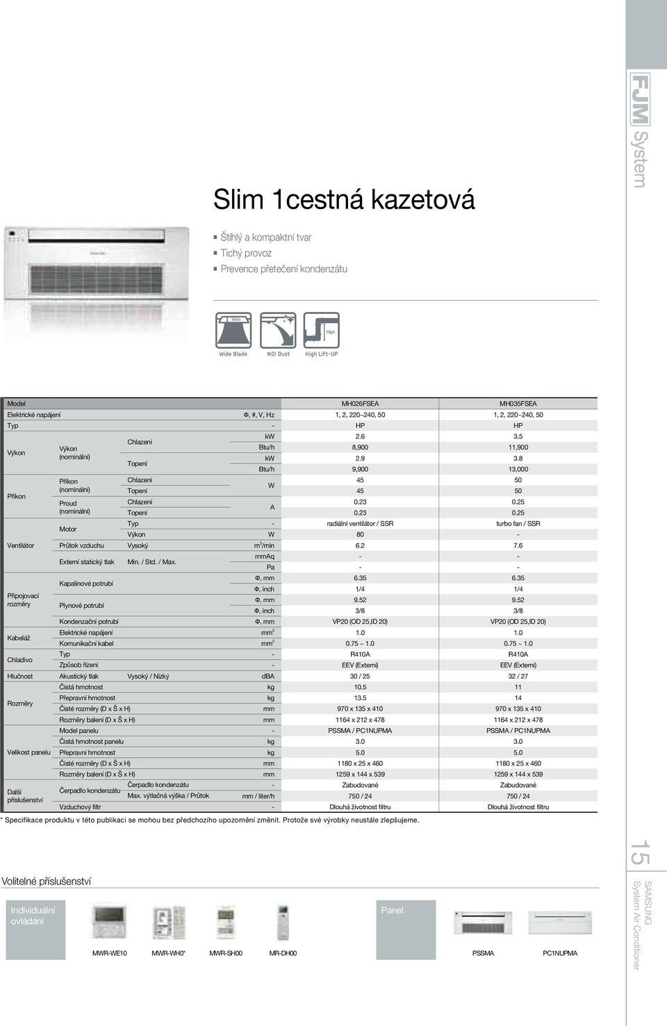 Topení kw 2.6 3.5 Btu/h 8,900 11,900 kw 2.9 3.8 Btu/h 9,900 13,000 45 50 W Topení 45 50 0.23 0.25 A Topení 0.23 0.25 Typ - radiální ventilátor / SSR turbo fan / SSR Motor Výkon W 80 - Průtok vzduchu Vysoký m 3 /min 6.