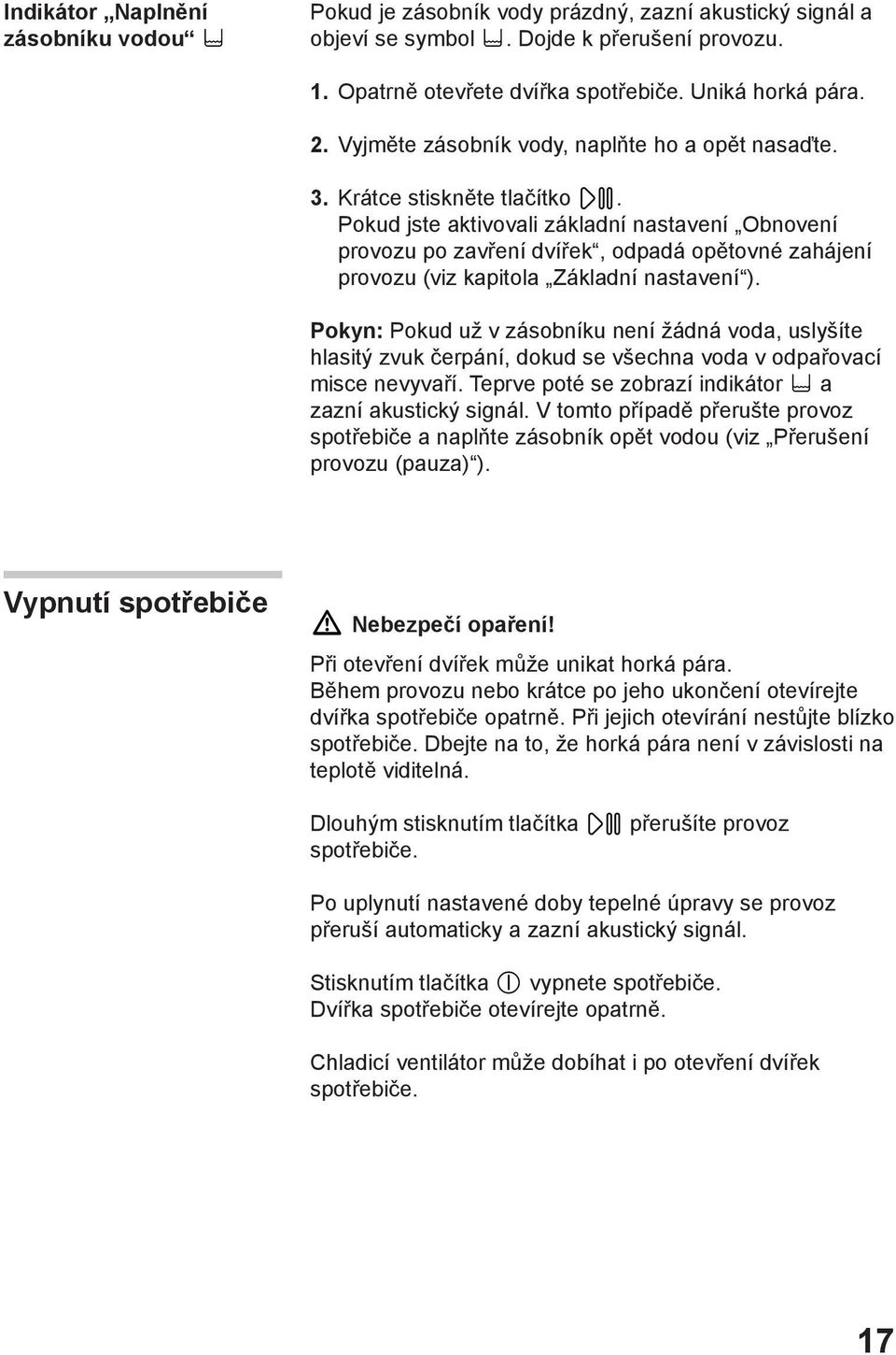 Pokud jste aktivovali základní nastavení Obnovení provozu po zavření dvířek, odpadá opětovné zahájení provozu (viz kapitola Základní nastavení ).