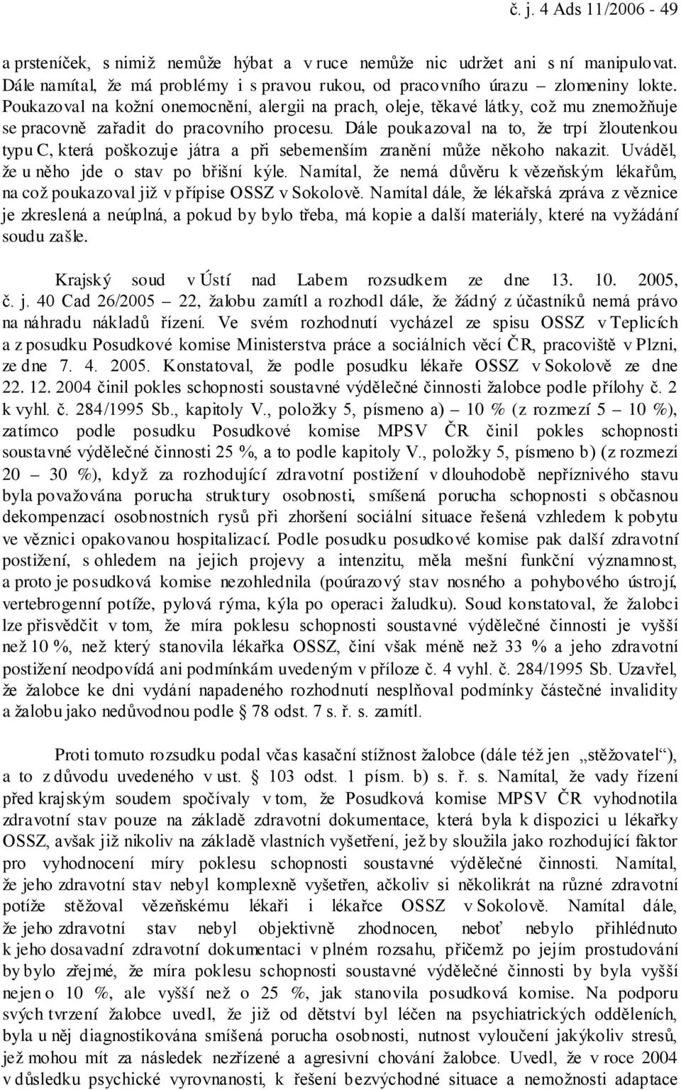 Dále poukazoval na to, že trpí žloutenkou typu C, která poškozuje játra a při sebemenším zranění může někoho nakazit. Uváděl, že u něho jde o stav po břišní kýle.