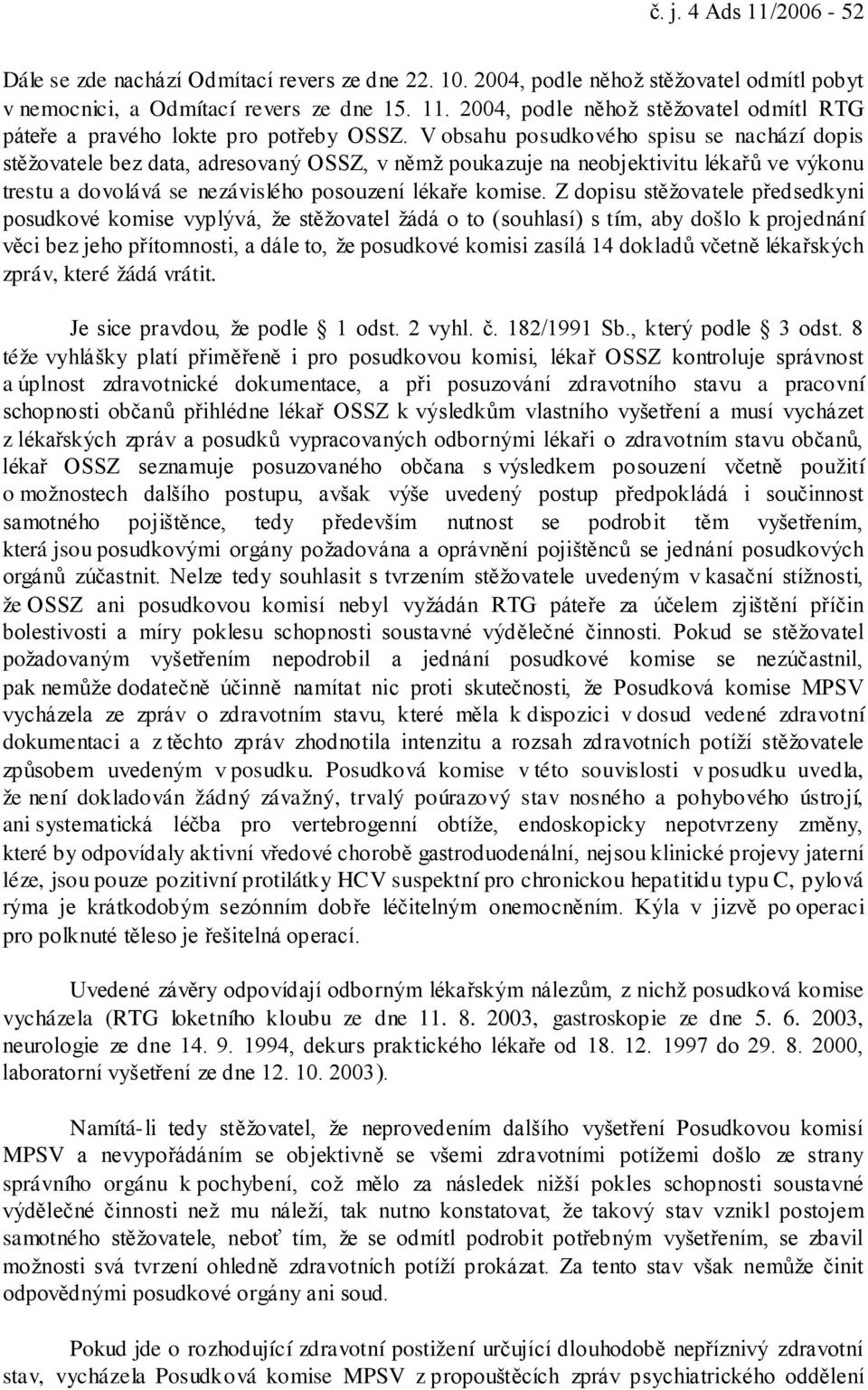 Z dopisu stěžovatele předsedkyni posudkové komise vyplývá, že stěžovatel žádá o to (souhlasí) s tím, aby došlo k projednání věci bez jeho přítomnosti, a dále to, že posudkové komisi zasílá 14 dokladů