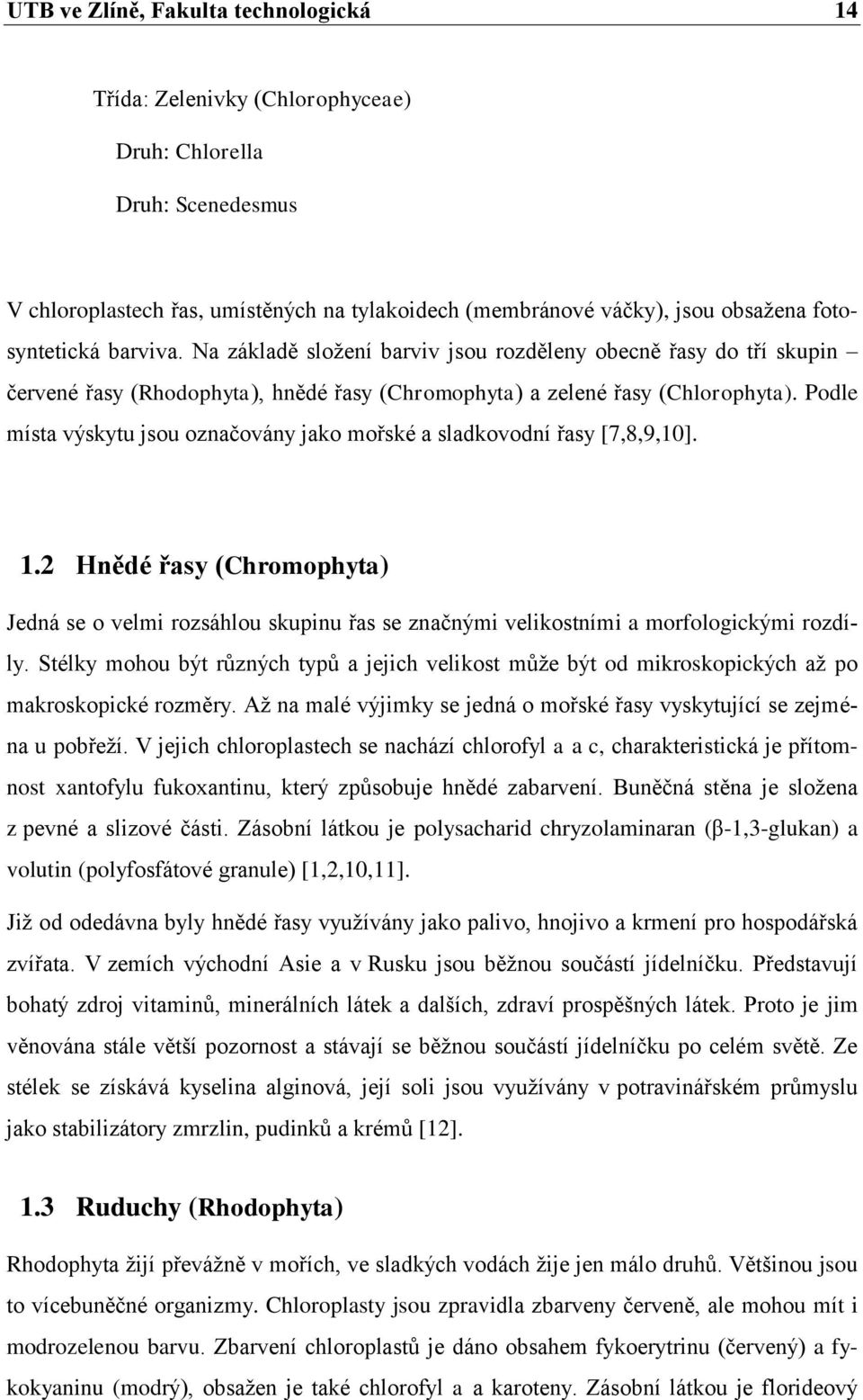 Podle místa výskytu jsou označovány jako mořské a sladkovodní řasy [7,8,9,10]. 1.2 Hnědé řasy (Chromophyta) Jedná se o velmi rozsáhlou skupinu řas se značnými velikostními a morfologickými rozdíly.