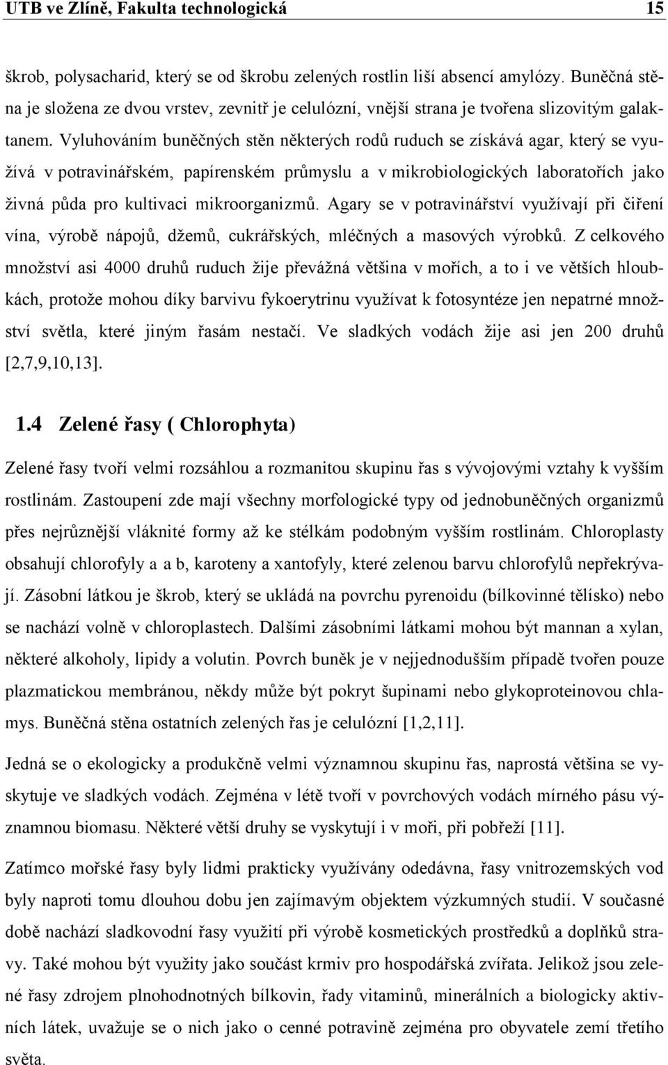 Vyluhováním buněčných stěn některých rodů ruduch se získává agar, který se vyuţívá v potravinářském, papírenském průmyslu a v mikrobiologických laboratořích jako ţivná půda pro kultivaci