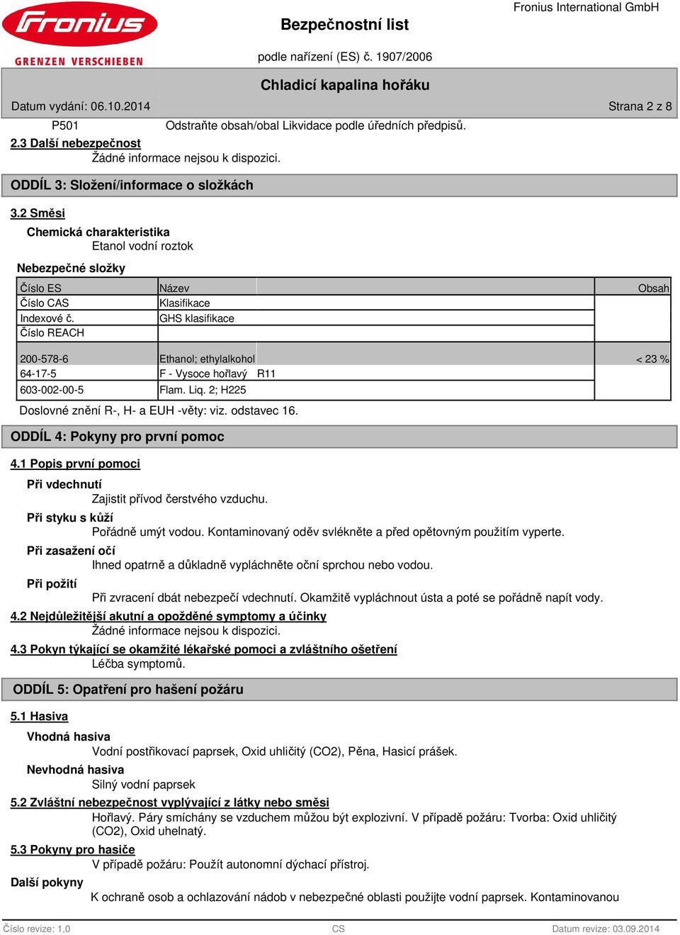 Číslo REACH GHS klasifikace 200-578-6 Ethanol; ethylalkohol < 23 % 64-17-5 F - Vysoce hořlavý R11 603-002-00-5 Flam. Liq. 2; H225 Doslovné znění R-, H- a EUH -věty: viz. odstavec 16.