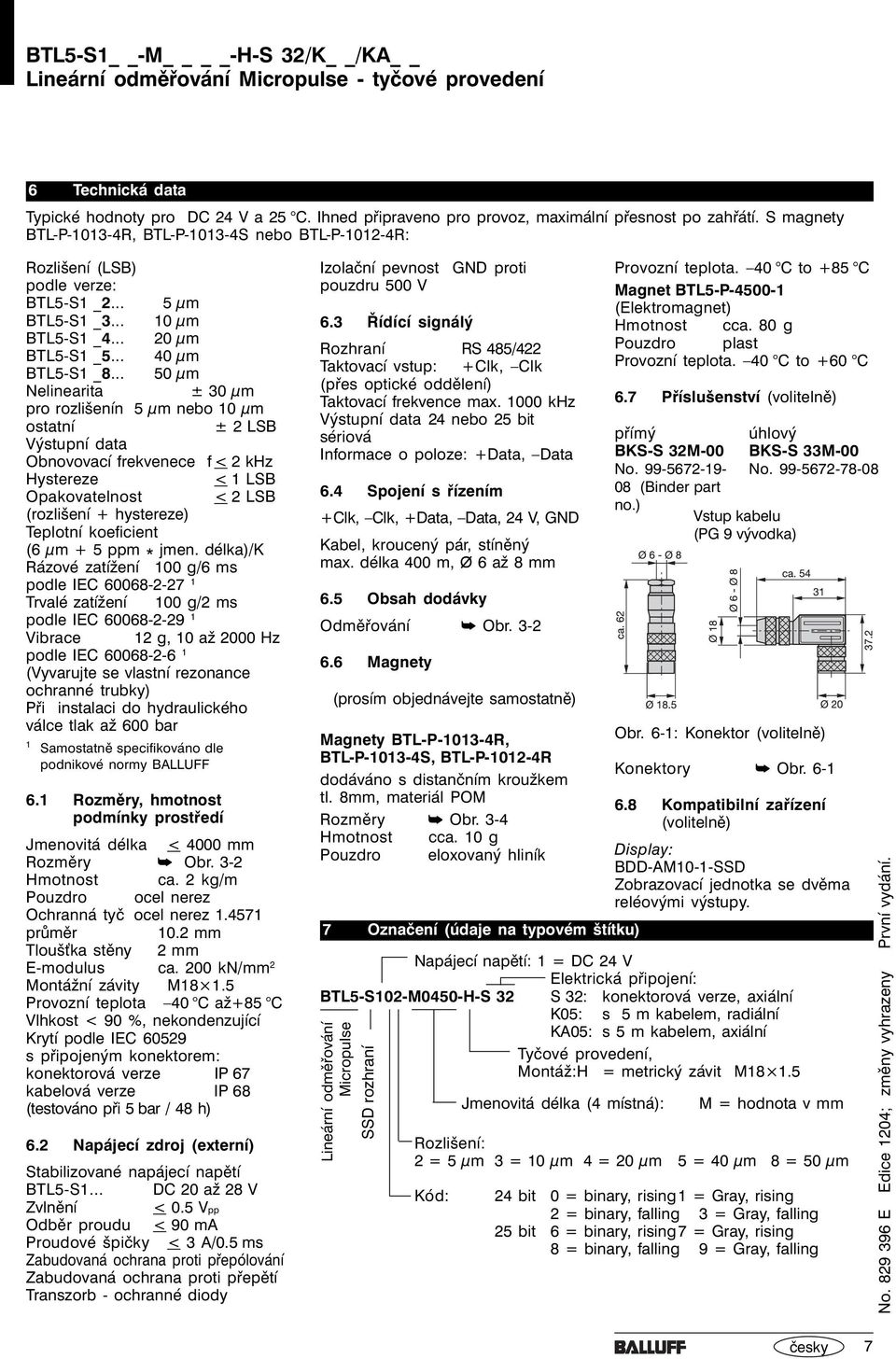 .. 50 µm Nelinearita ± 30 µm pro rozlišenín 5 µm nebo 10 µm ostatní ± 2 LSB Výstupní data Obnovovací frekvenece f < 2 khz Hystereze < 1 LSB Opakovatelnost < 2 LSB (rozlišení + hystereze) Teplotní