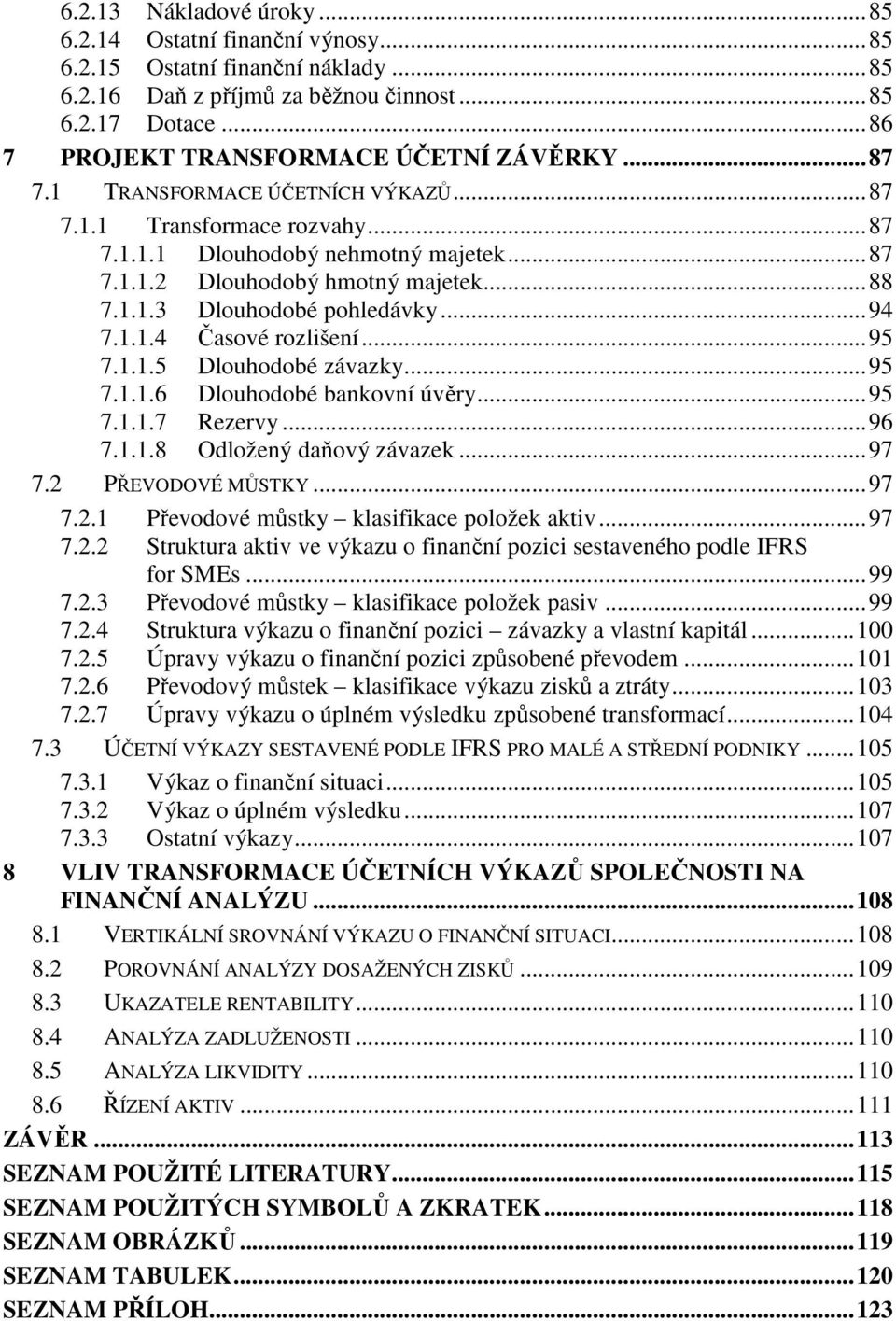 .. 88 7.1.1.3 Dlouhodobé pohledávky... 94 7.1.1.4 Časové rozlišení... 95 7.1.1.5 Dlouhodobé závazky... 95 7.1.1.6 Dlouhodobé bankovní úvěry... 95 7.1.1.7 Rezervy... 96 7.1.1.8 Odložený daňový závazek.