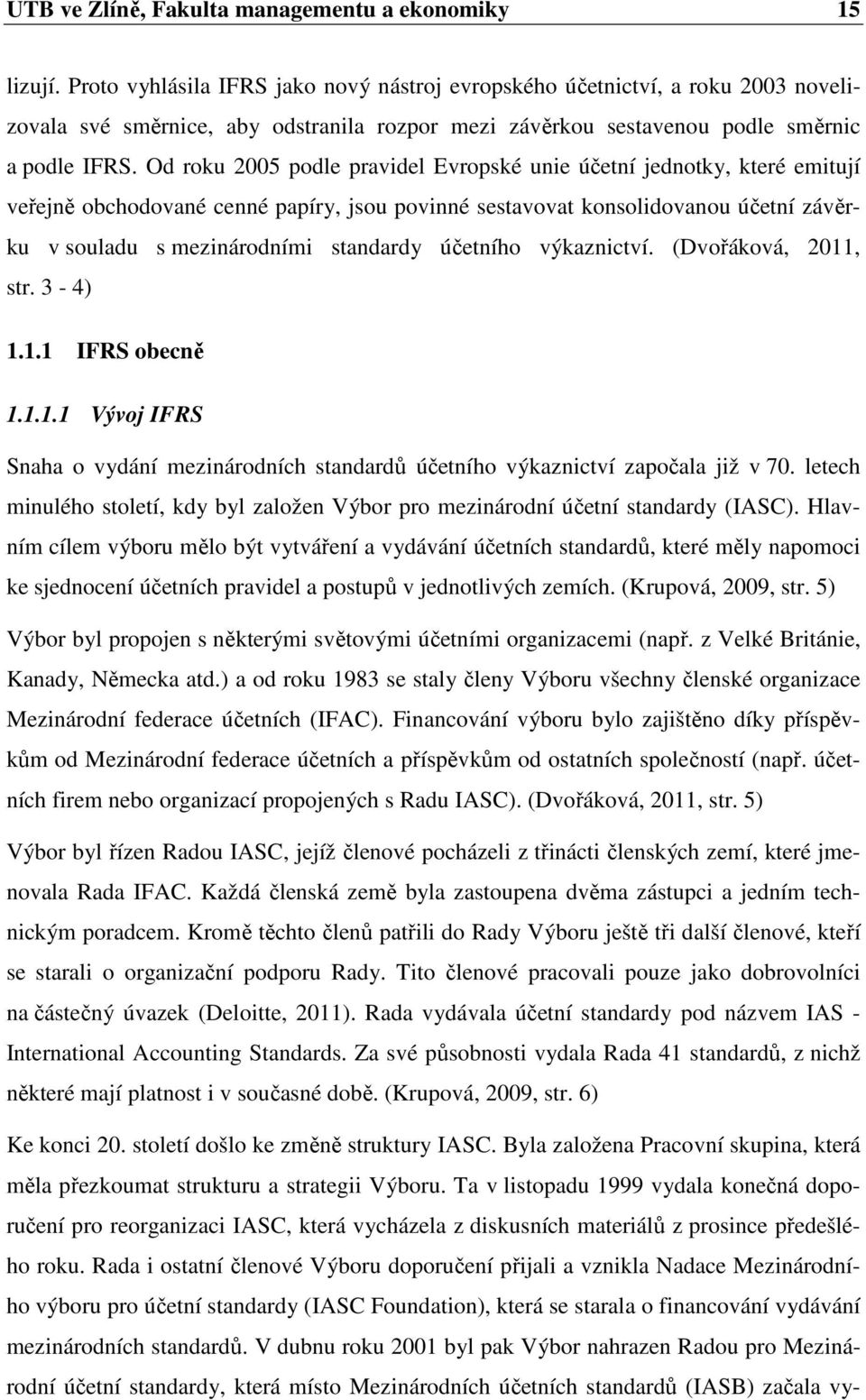 Od roku 2005 podle pravidel Evropské unie účetní jednotky, které emitují veřejně obchodované cenné papíry, jsou povinné sestavovat konsolidovanou účetní závěrku v souladu s mezinárodními standardy