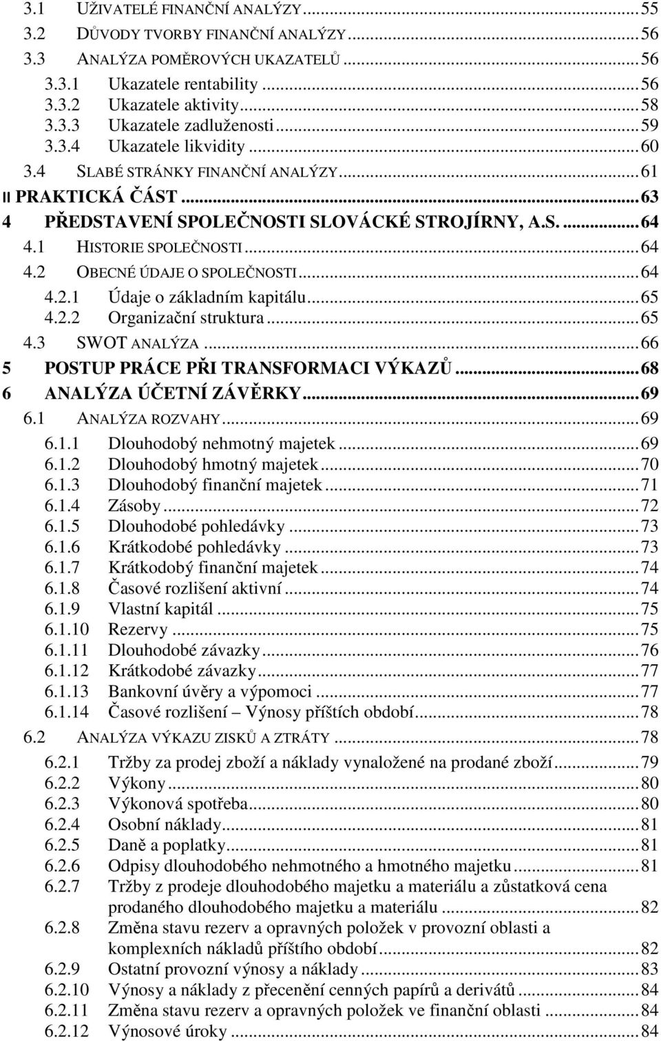 .. 64 4.2.1 Údaje o základním kapitálu... 65 4.2.2 Organizační struktura... 65 4.3 SWOT ANALÝZA... 66 5 POSTUP PRÁCE PŘI TRANSFORMACI VÝKAZŮ... 68 6 ANALÝZA ÚČETNÍ ZÁVĚRKY... 69 6.1 ANALÝZA ROZVAHY.