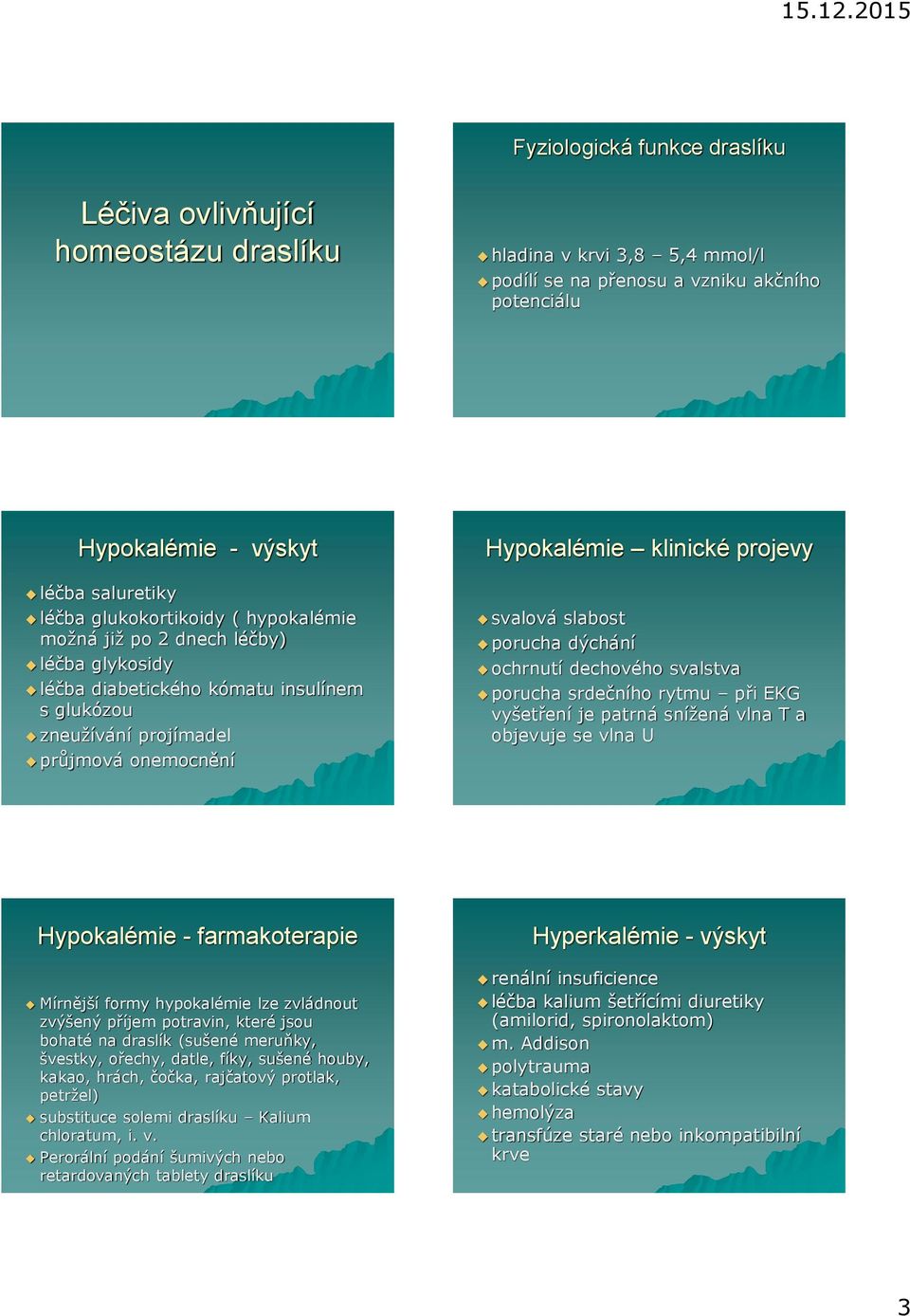 slabost porucha dýchání ochrnutí dechového svalstva porucha srdečního rytmu při EKG vyšetření je patrná snížená vlna T a objevuje se vlna U Hypokalémie - farmakoterapie Mírnější formy hypokalémie lze