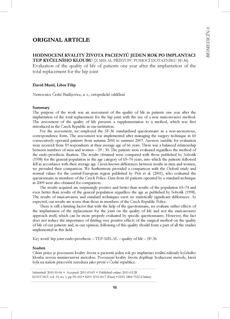 , ortopedické oddělení Summary The purpose of the work was an assessment of the quality of life in patients one year after the implantation of the total replacement for the hip joint with the use of