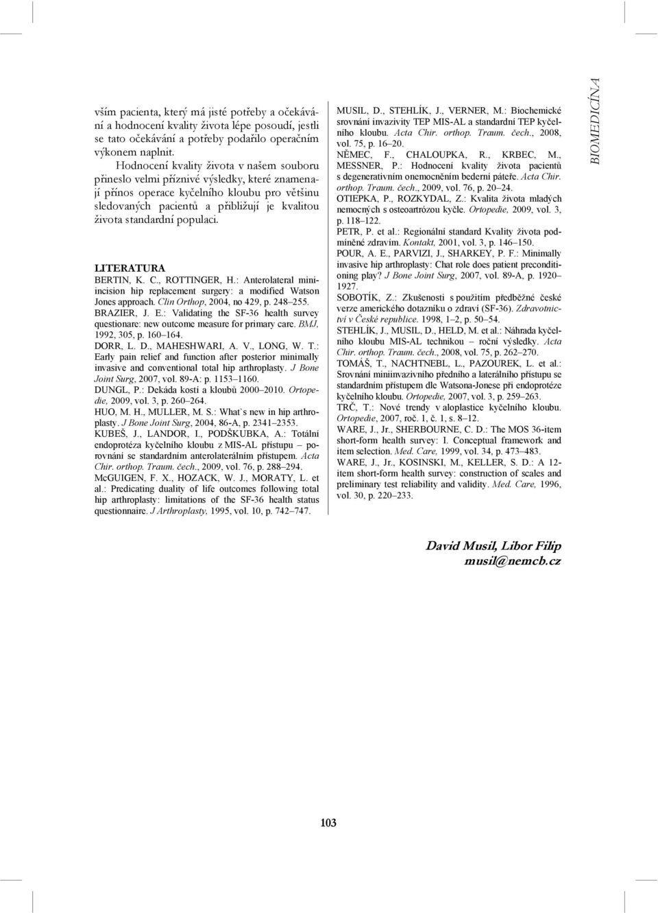 populaci. LITERATURA BERTIN, K. C., ROTTINGER, H.: Anterolateral miniincision hip replacement surgery: a modified Watson Jones approach. Clin Orthop, 2004, no 429, p. 248 255. BRAZIER, J. E.