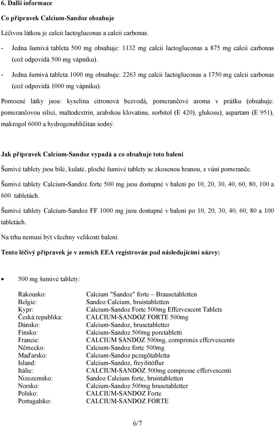 - Jedna šumivá tableta 1000 mg obsahuje: 2263 mg calcii lactogluconas a 1750 mg calcii carbonas (což odpovídá 1000 mg vápníku).