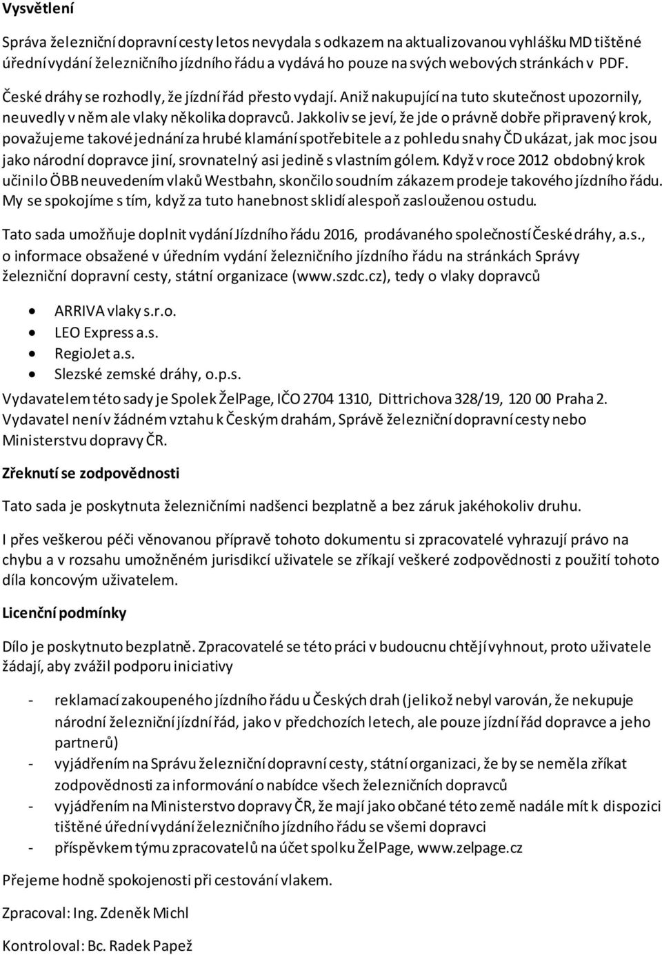 akkoliv se jeví, že jde o právně dobře připravený krok, považujeme takové jednání za hrubé klamání spotřebitele a z pohledu snahy ČD ukázat, jak moc jsou jako národní dopravce jiní, srovnatelný asi